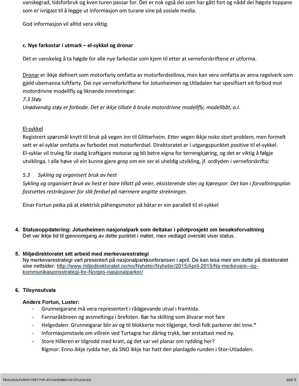 Dronar er ikkje definert som motorfarty omfatta av motorferdsellova, men kan vera omfatta av anna regelverk som gjeld ubemanna luftfarty.