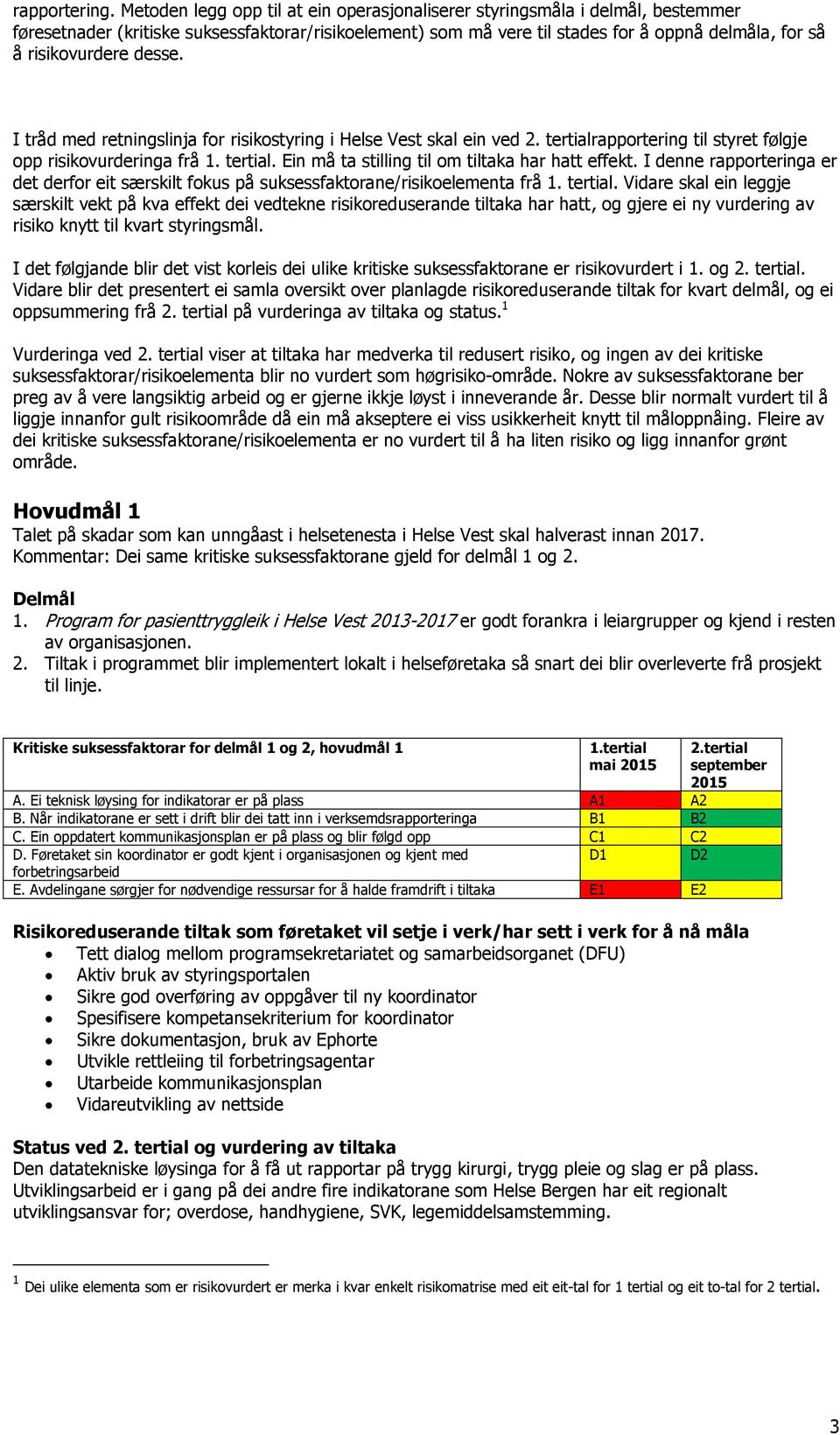 desse. I tråd med retningslinja for risikostyring i Helse Vest skal ein ved rapportering til styret følgje opp risikovurderinga frå. Ein må ta stilling til om tiltaka har hatt effekt.