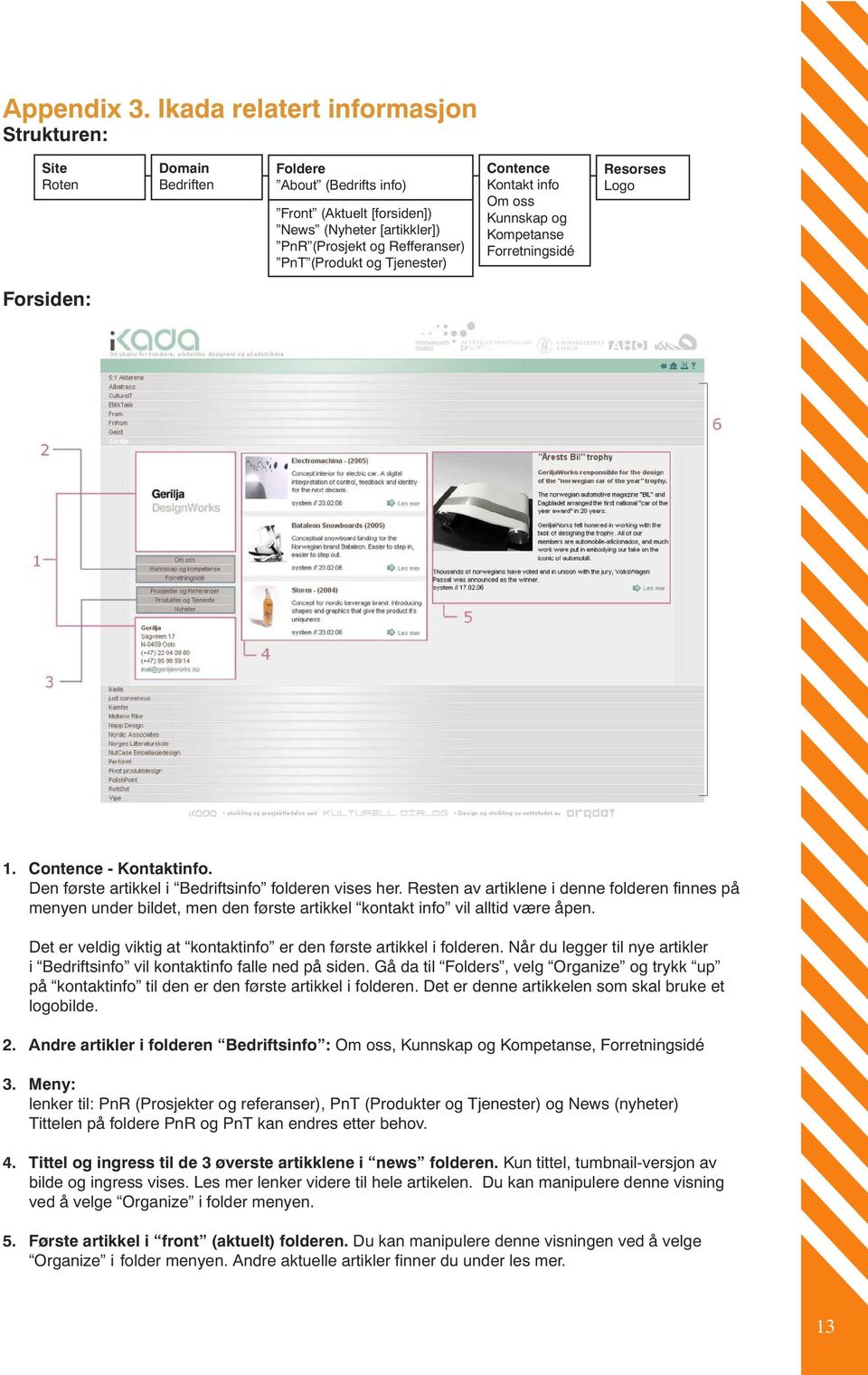 Tjenester) Contence Kontakt info Om oss Kunnskap og Kompetanse Forretningsidé Resorses Logo Forsiden: 1. Contence - Kontaktinfo. Den første artikkel i Bedriftsinfo folderen vises her.