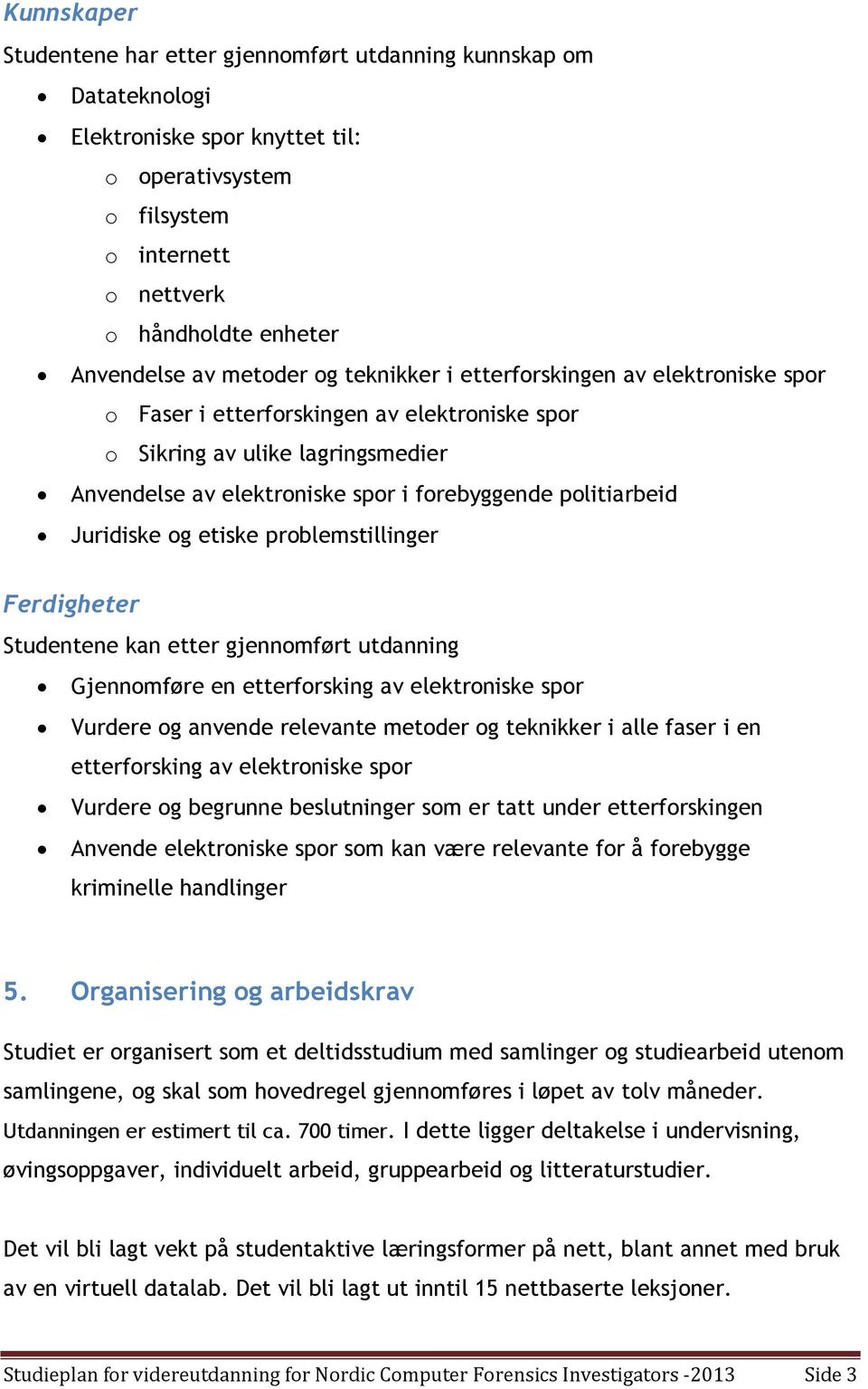 politiarbeid Juridiske og etiske problemstillinger Ferdigheter Studentene kan etter gjennomført utdanning Gjennomføre en etterforsking av elektroniske spor Vurdere og anvende relevante metoder og