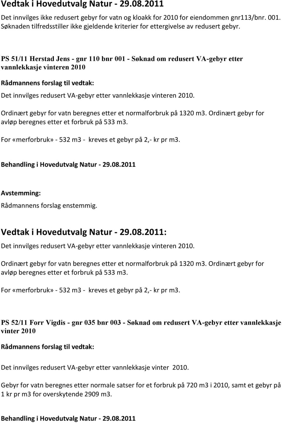 PS 51/11 Herstad Jens - gnr 110 bnr 001 - Søknad om redusert VA-gebyr etter vannlekkasje vinteren 2010 Rådmannens forslag til vedtak: Det innvilges redusert VA-gebyr etter vannlekkasje vinteren 2010.