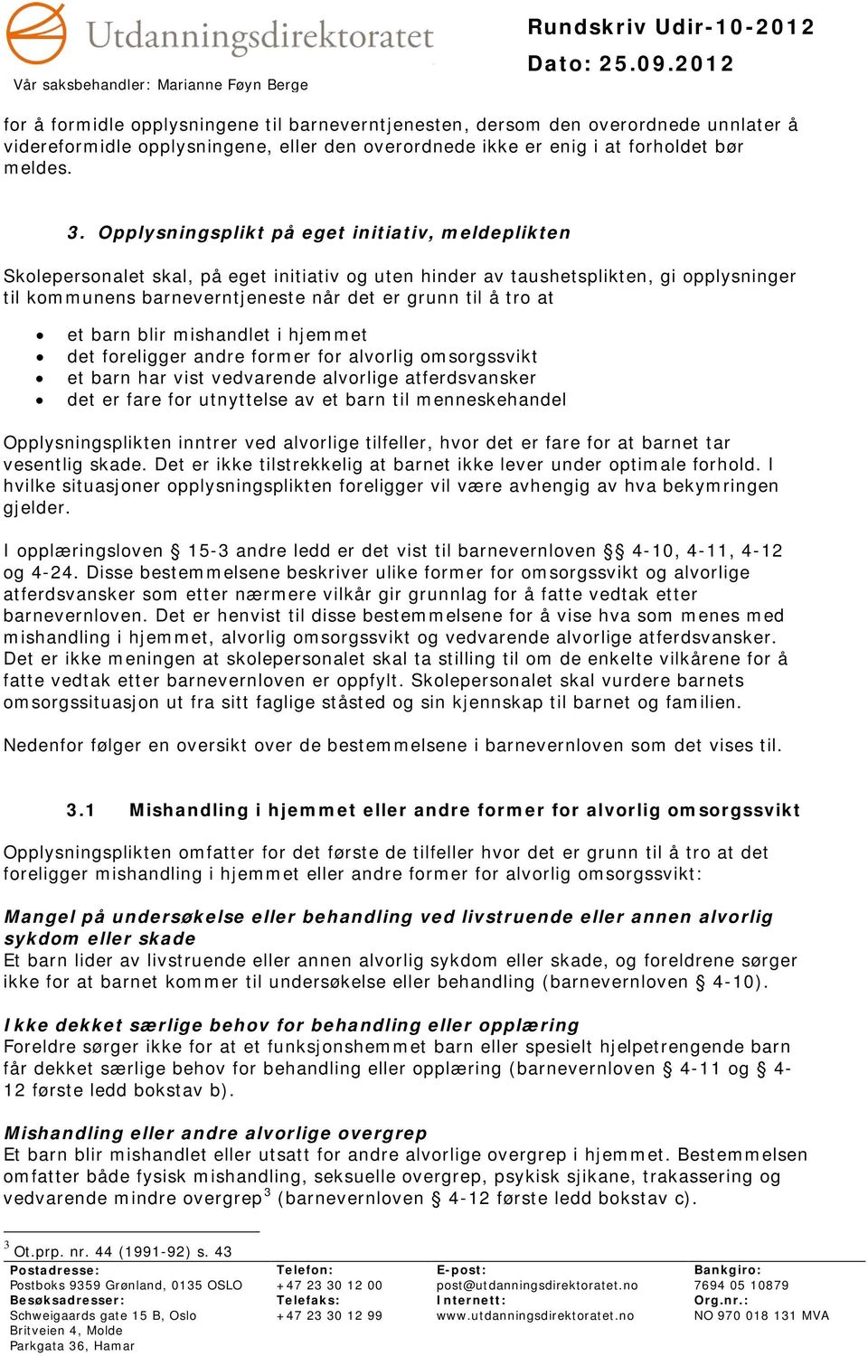 Opplysningsplikt på eget initiativ, meldeplikten Skolepersonalet skal, på eget initiativ og uten hinder av taushetsplikten, gi opplysninger til kommunens barneverntjeneste når det er grunn til å tro