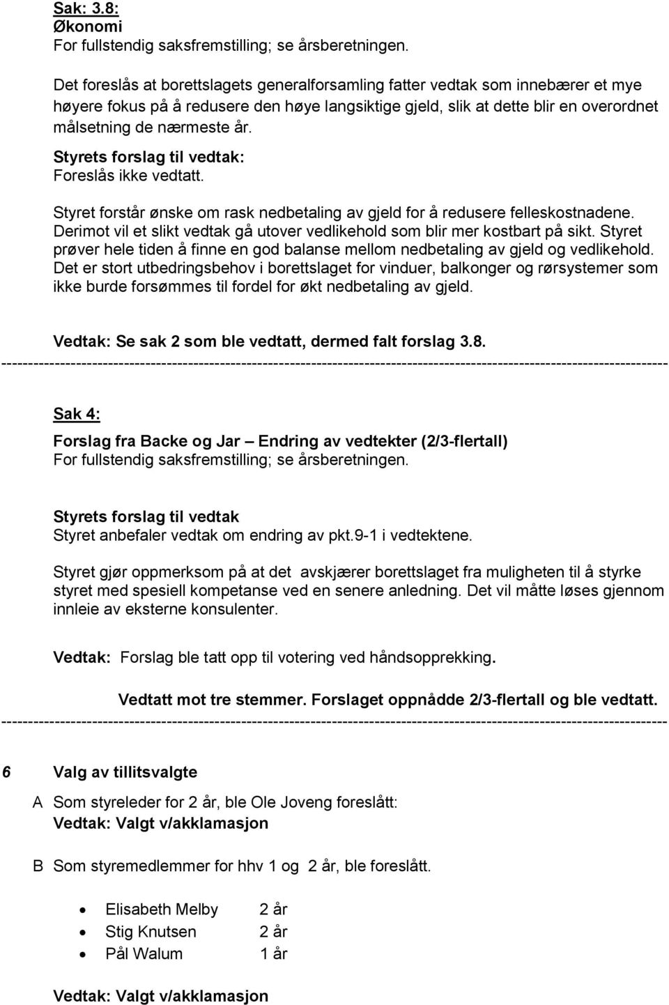 nærmeste år. Foreslås ikke vedtatt. Styret forstår ønske om rask nedbetaling av gjeld for å redusere felleskostnadene. Derimot vil et slikt vedtak gå utover vedlikehold som blir mer kostbart på sikt.