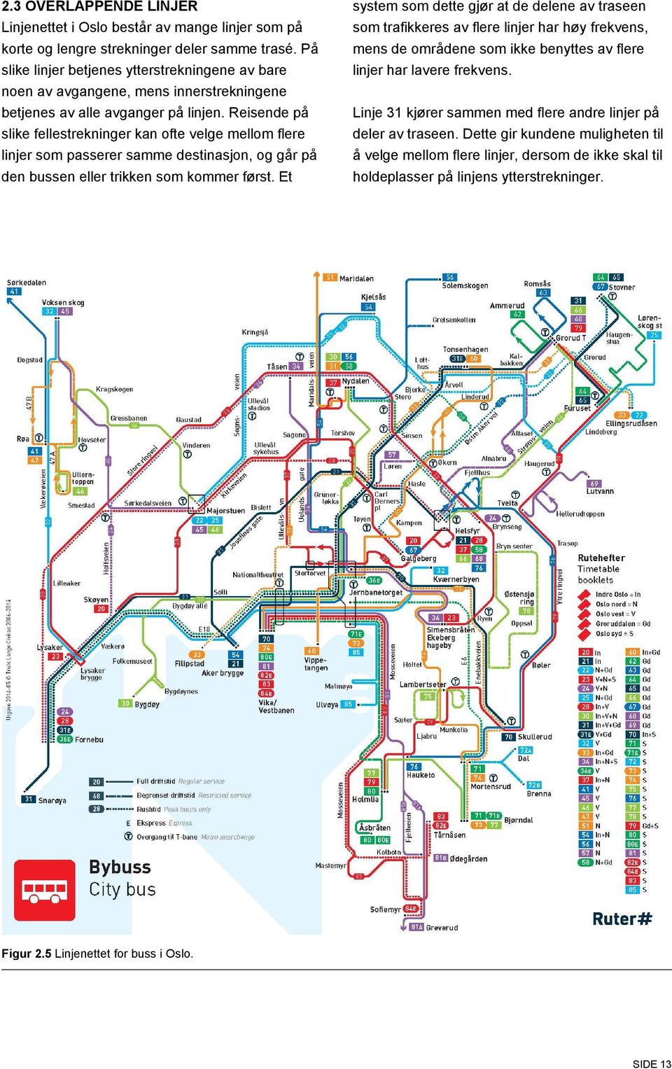 Reisende på slike fellestrekninger kan ofte velge mellom flere linjer som passerer samme destinasjon, og går på den bussen eller trikken som kommer først.