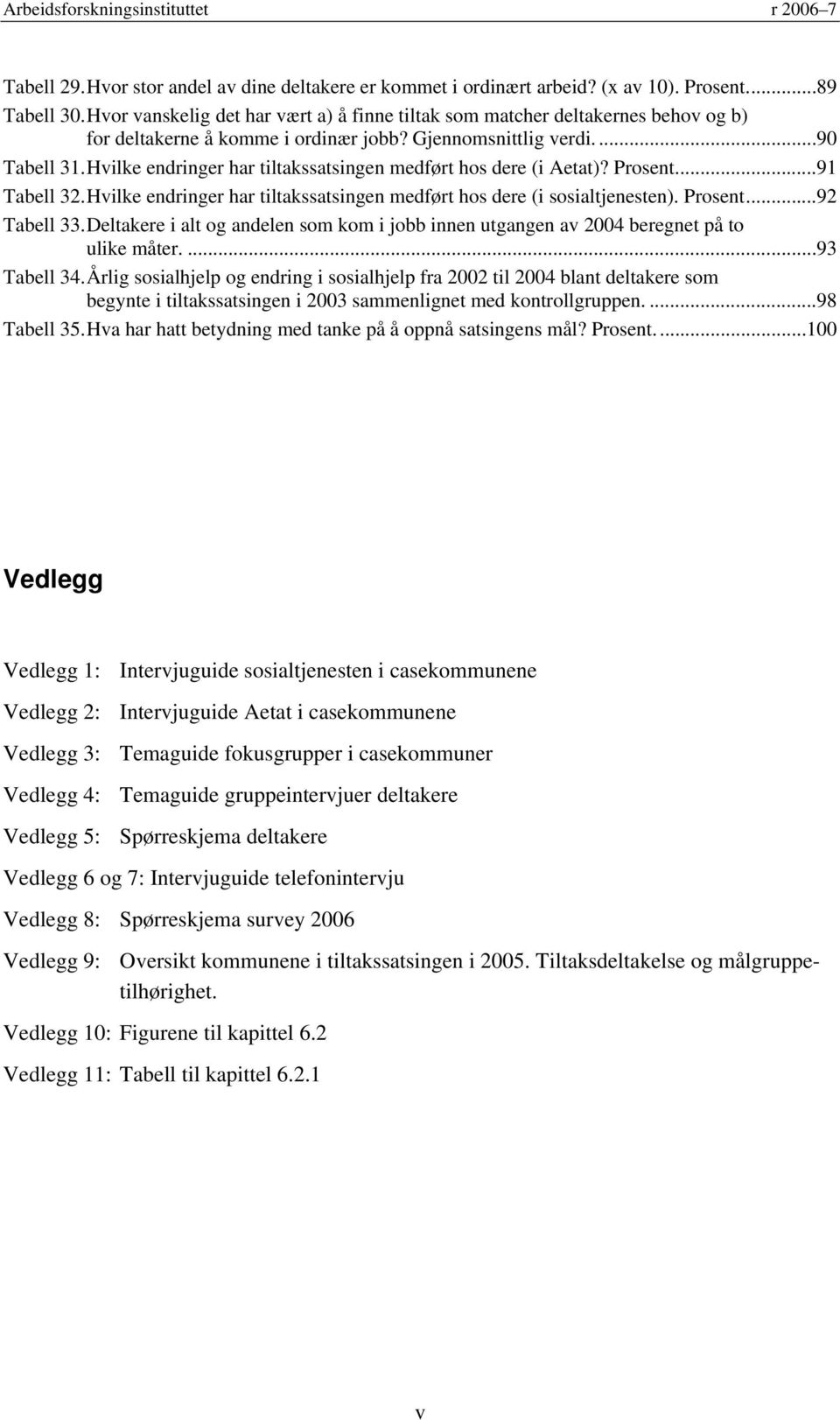 Hvilke endringer har tiltakssatsingen medført hos dere (i Aetat)? Prosent...91 Tabell 32. Hvilke endringer har tiltakssatsingen medført hos dere (i sosialtjenesten). Prosent...92 Tabell 33.