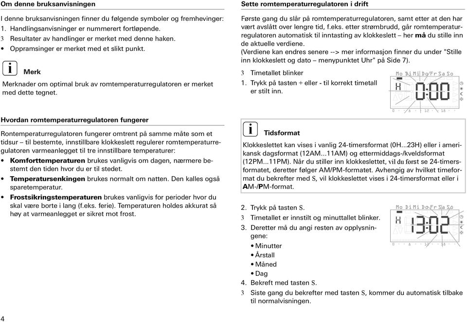 Sette romtemperaturregulatoren drft Første gang du slår på romtemperaturregulatoren, samt etter at den har vært avslått over lengre td, f.eks.