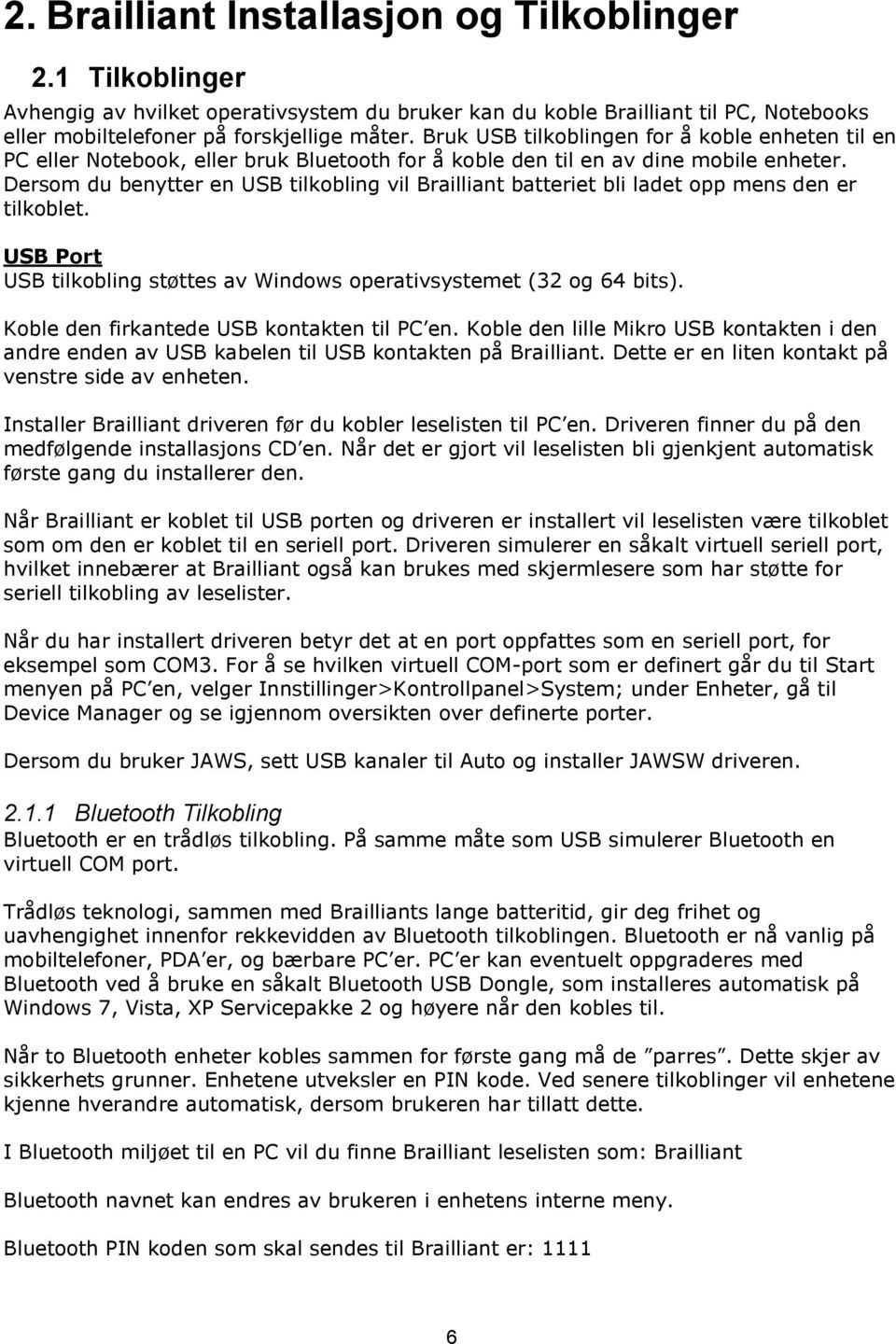 Dersom du benytter en USB tilkobling vil Brailliant batteriet bli ladet opp mens den er tilkoblet. USB Port USB tilkobling støttes av Windows operativsystemet (32 og 64 bits).