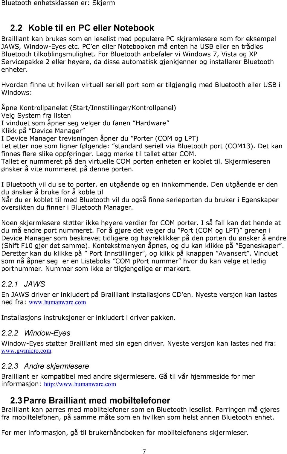 For Bluetooth anbefaler vi Windows 7, Vista og XP Servicepakke 2 eller høyere, da disse automatisk gjenkjenner og installerer Bluetooth enheter.