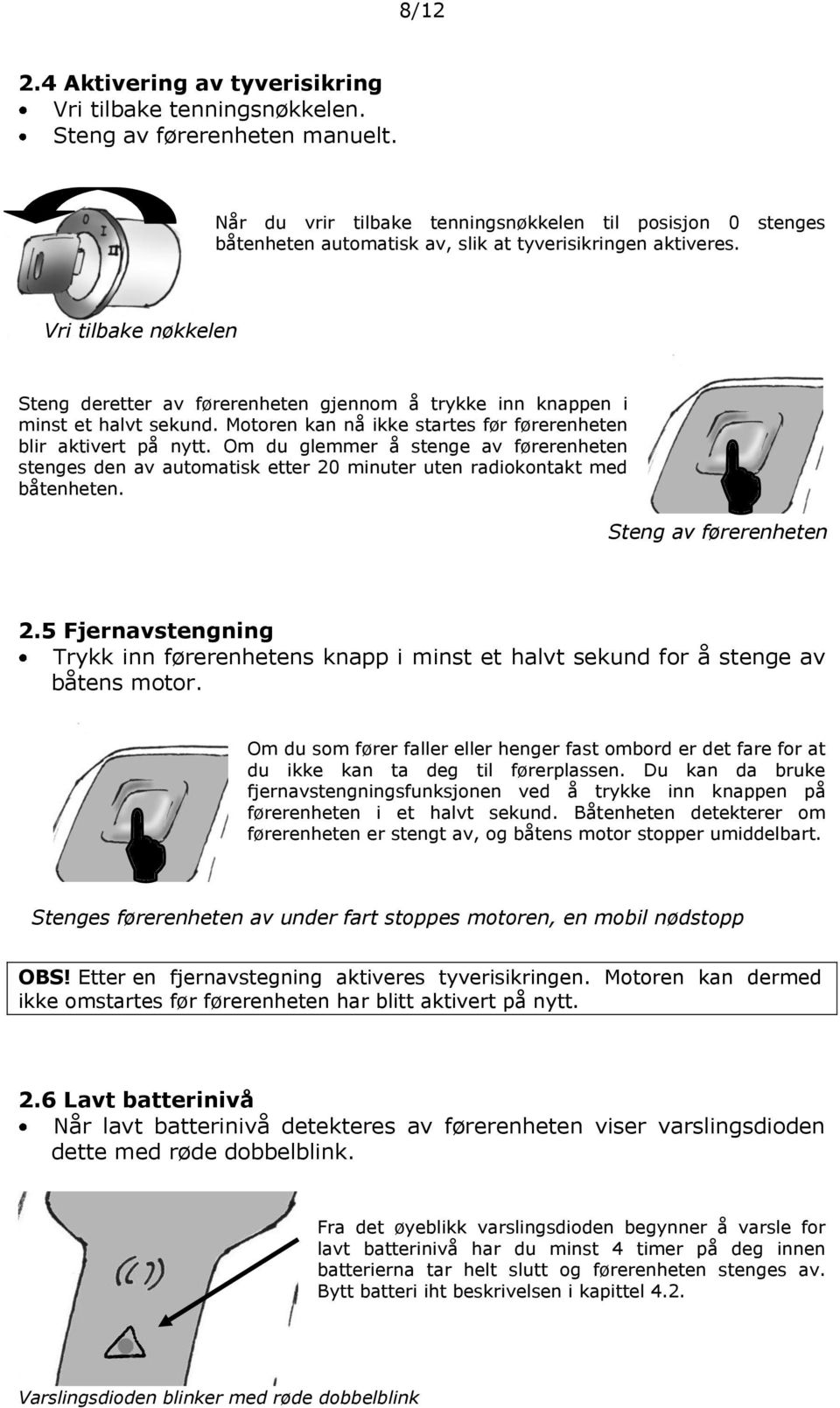 Vri tilbake nøkkelen Steng deretter av førerenheten gjennom å trykke inn knappen i minst et halvt sekund. Motoren kan nå ikke startes før førerenheten blir aktivert på nytt.