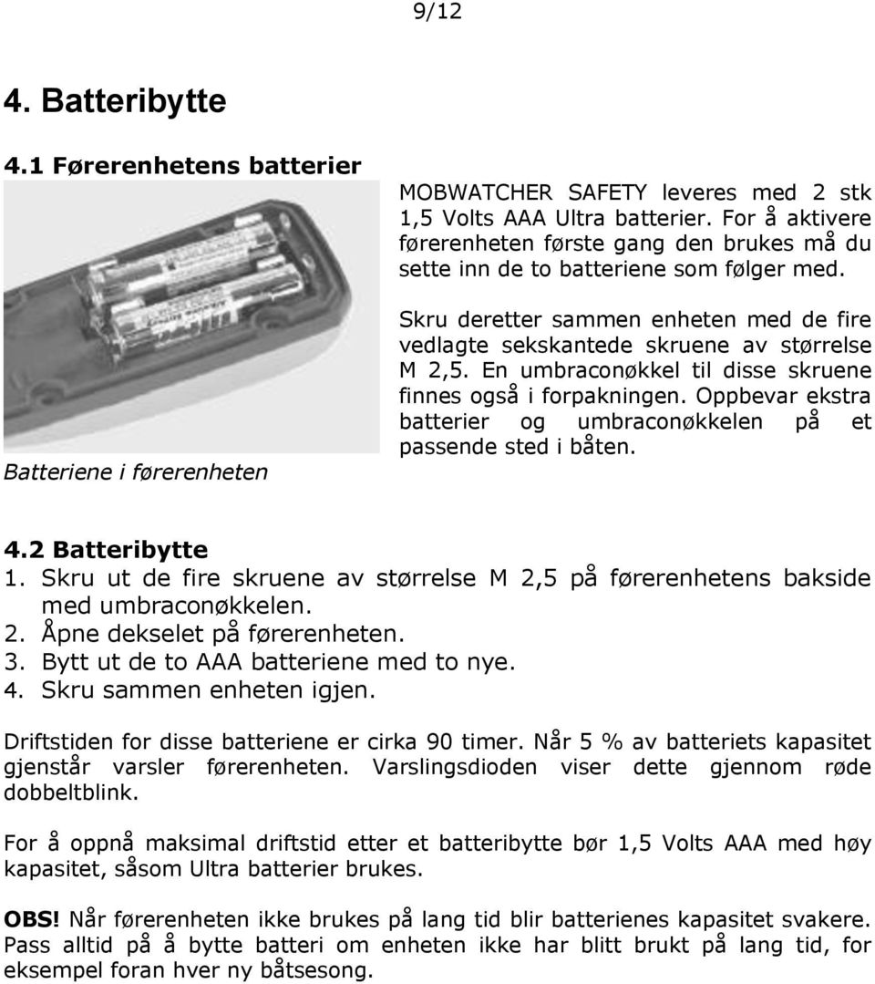 En umbraconøkkel til disse skruene finnes også i forpakningen. Oppbevar ekstra batterier og umbraconøkkelen på et passende sted i båten. 4.2 Batteribytte 1.