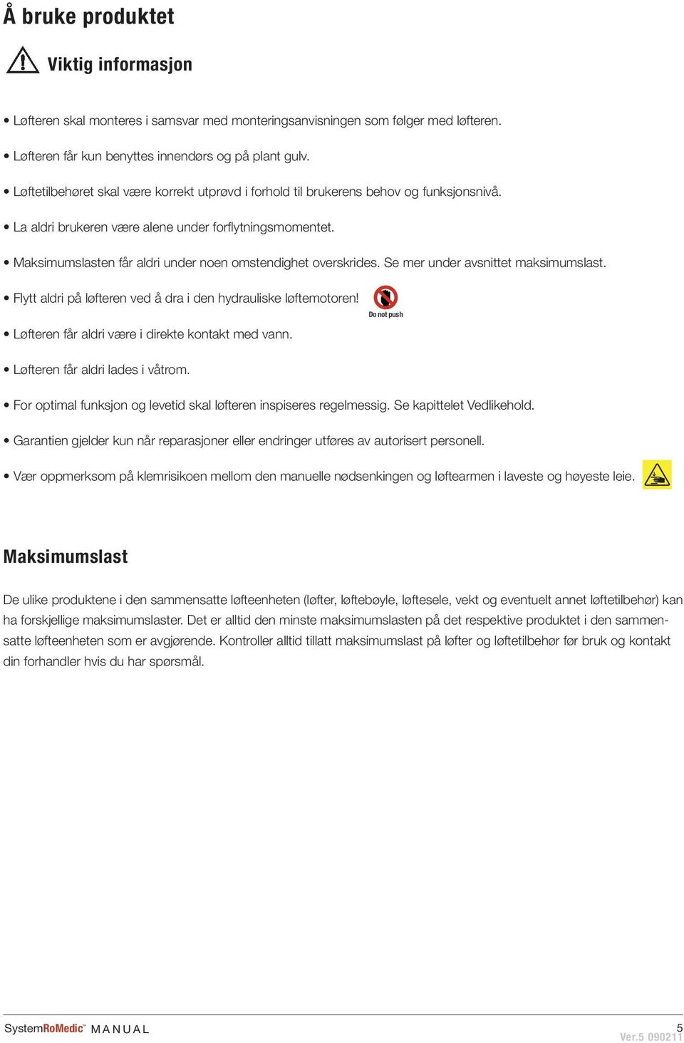 Maksimumslasten får aldri under noen omstendighet overskrides. Se mer under avsnittet maksimumslast. Flytt aldri på løfteren ved å dra i den hydrauliske løftemotoren!