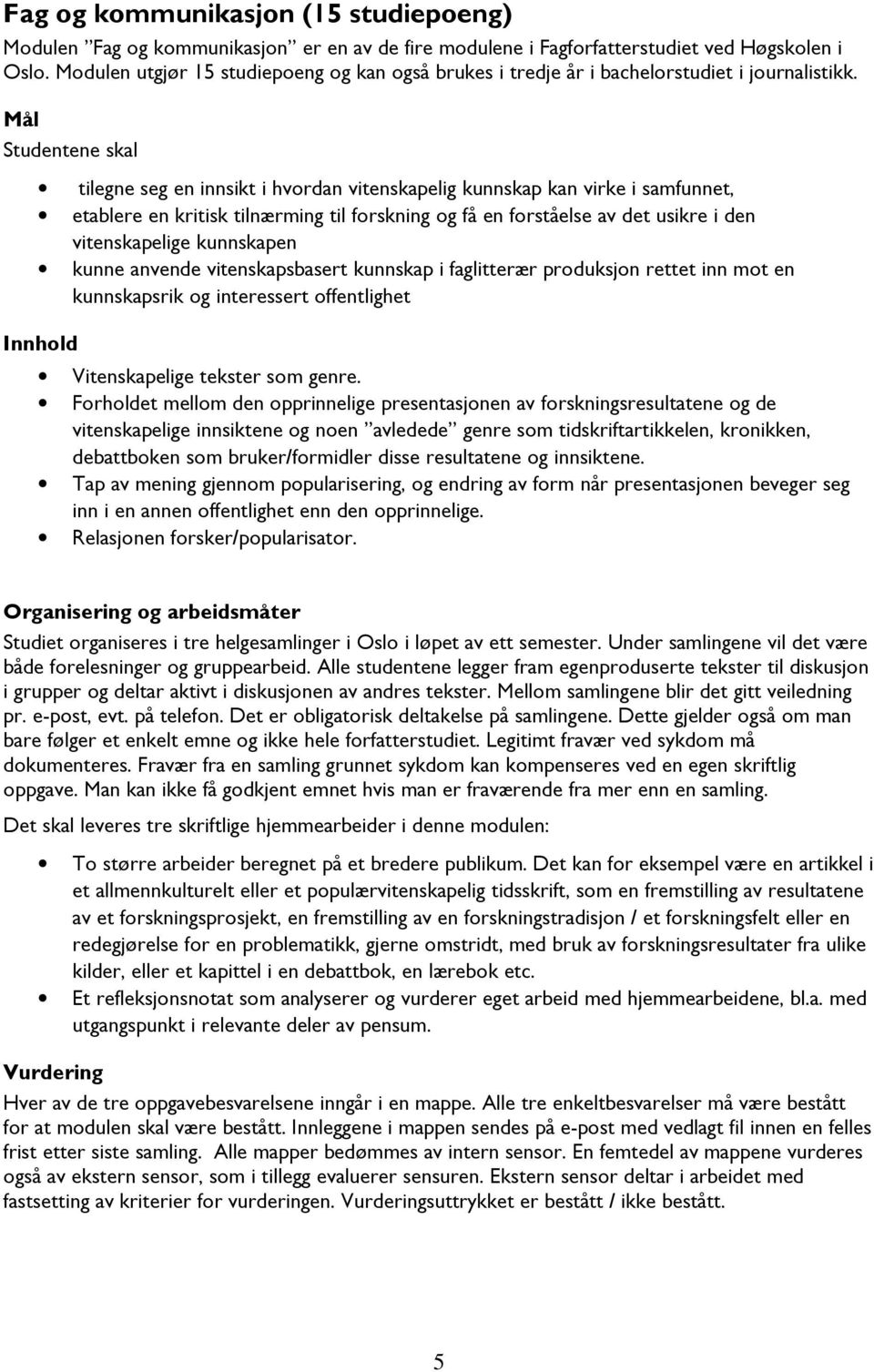 tilegne seg en innsikt i hvordan vitenskapelig kunnskap kan virke i samfunnet, etablere en kritisk tilnærming til forskning og få en forståelse av det usikre i den vitenskapelige kunnskapen kunne