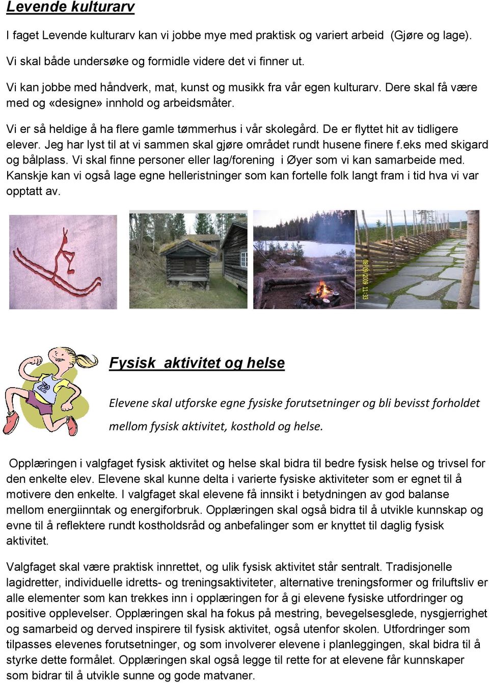 De er flyttet hit av tidligere elever. Jeg har lyst til at vi sammen skal gjøre området rundt husene finere f.eks med skigard og bålplass.