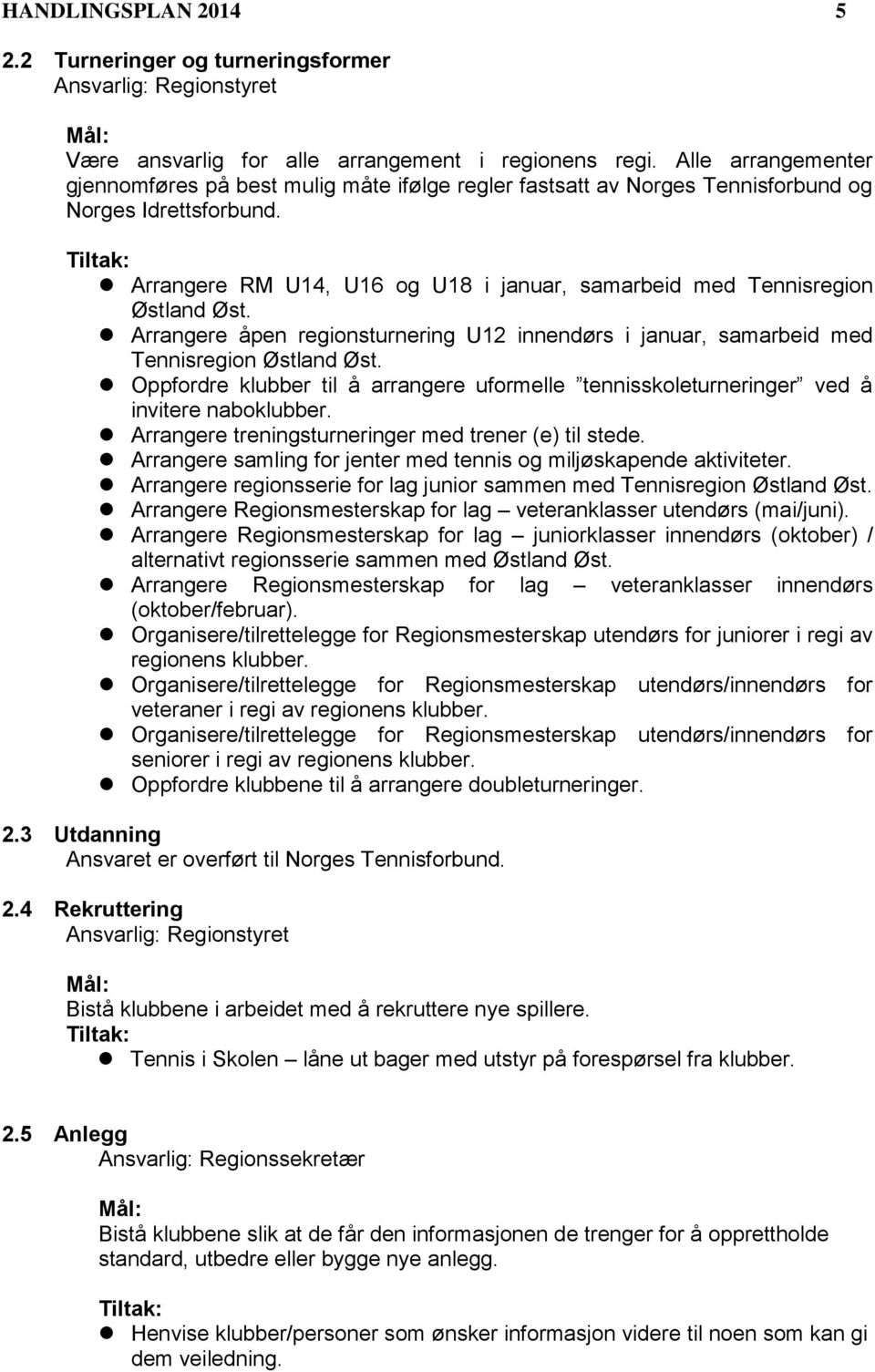 Arrangere RM U14, U16 og U18 i januar, samarbeid med Tennisregion Østland Øst. Arrangere åpen regionsturnering U12 innendørs i januar, samarbeid med Tennisregion Østland Øst.