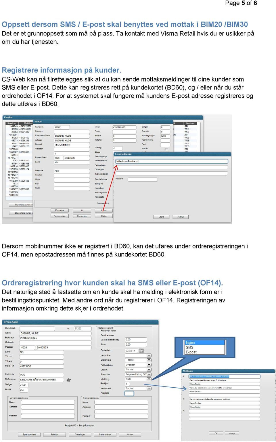 Dette kan registreres rett på kundekortet (BD60), og / eller når du står ordrehodet i OF14. For at systemet skal fungere må kundens E-post adresse registreres og dette utføres i BD60.