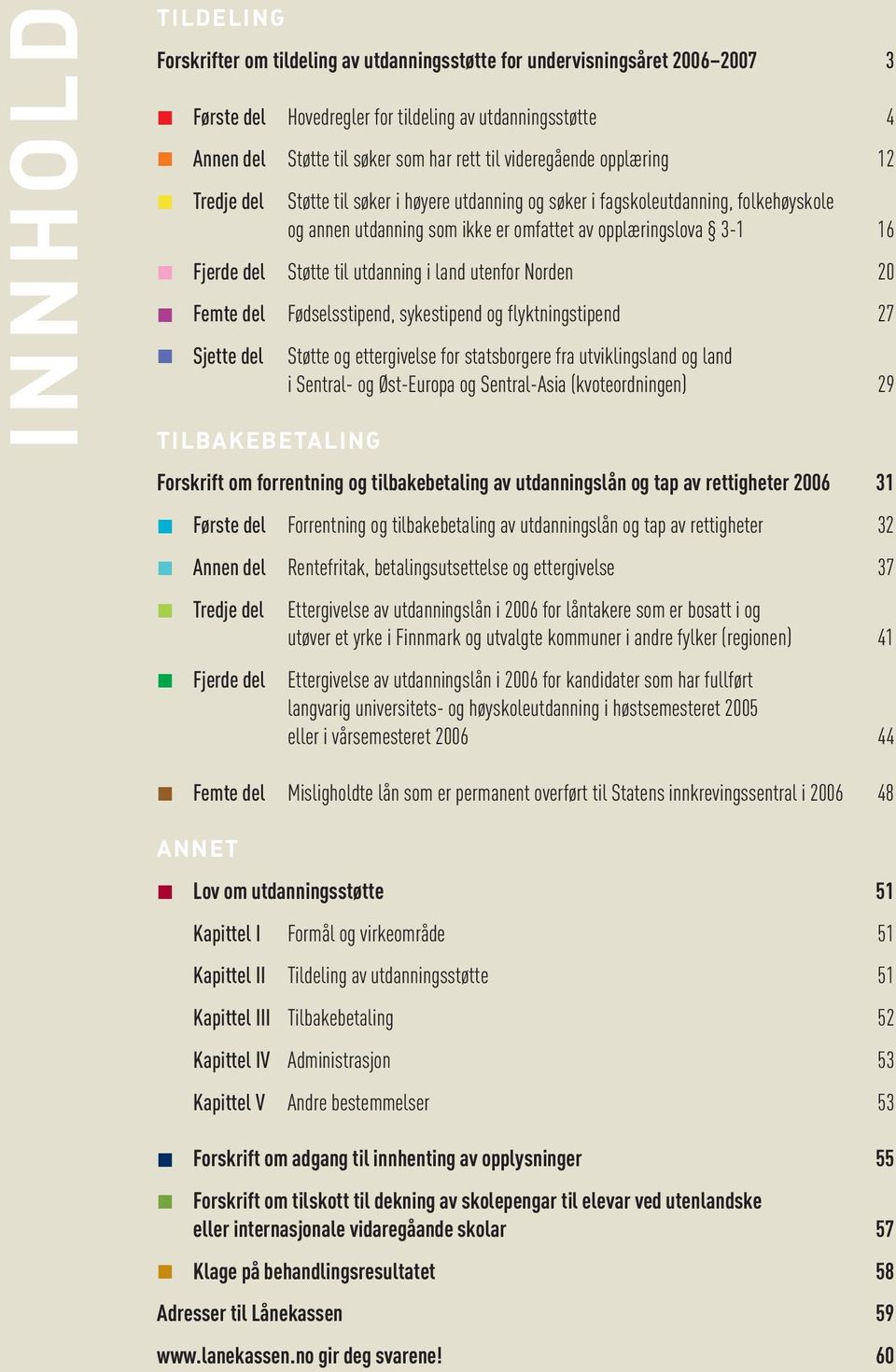 til utdanning i land utenfor Norden 20 Femte del Fødselsstipend, sykestipend og flyktningstipend 27 Sjette del TILBAKEBETALING Støtte og ettergivelse for statsborgere fra utviklingsland og land i