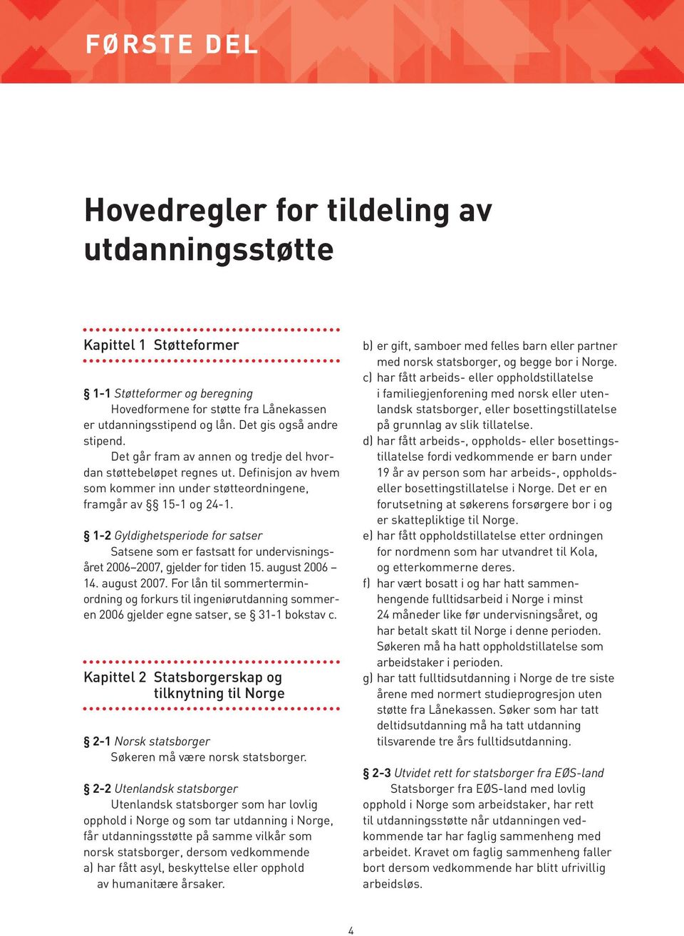 1-2 Gyldighetsperiode for satser Satsene som er fastsatt for undervisningsåret 2006 2007, gjelder for tiden 15. august 2006 14. august 2007.