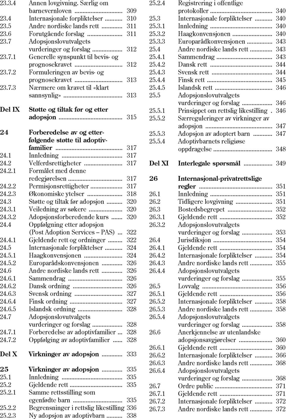 .. 313 Del IX Støtte og tiltak før og etter adopsjon... 315 24 Forberedelse av og etterfølgende støtte til adoptivfamilier... 317 24.1 Innledning... 317 24.2 Velferdsrettigheter... 317 24.2.1 Formålet med denne redegjørelsen.