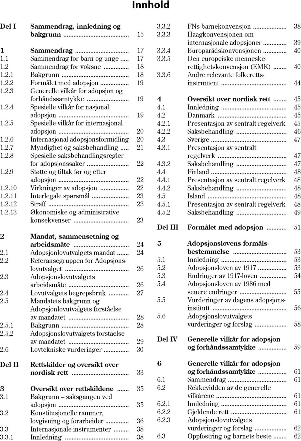 2.7 Myndighet og saksbehandling... 21 1.2.8 Spesielle saksbehandlingsregler for adopsjonssaker... 22 1.2.9 Støtte og tiltak før og etter adopsjon... 22 1.2.10 Virkninger av adopsjon... 22 1.2.11 Interlegale spørsmål.