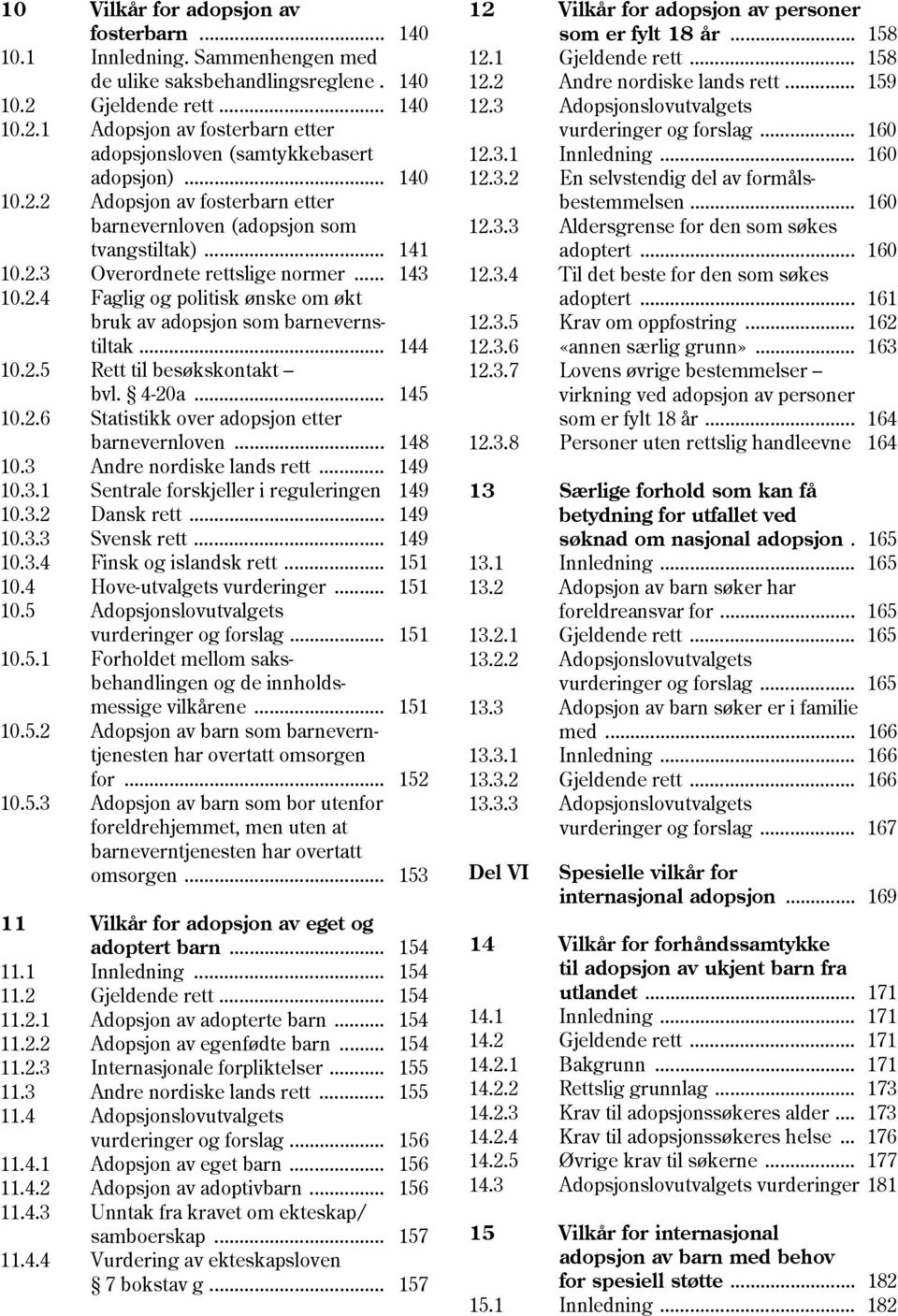 .. 144 10.2.5 Rett til besøkskontakt bvl. 4-20a... 145 10.2.6 Statistikk over adopsjon etter barnevernloven... 148 10.3 Andre nordiske lands rett... 149 10.3.1 Sentrale forskjeller i reguleringen 149 10.