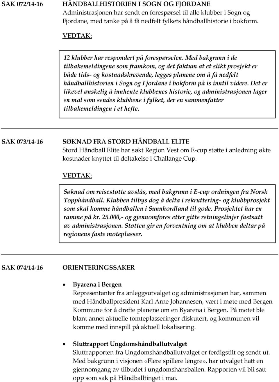 Med bakgrunn i de tilbakemeldingene som framkom, og det faktum at et slikt prosjekt er både tids- og kostnadskrevende, legges planene om å få nedfelt håndballhistorien i Sogn og Fjordane i bokform på