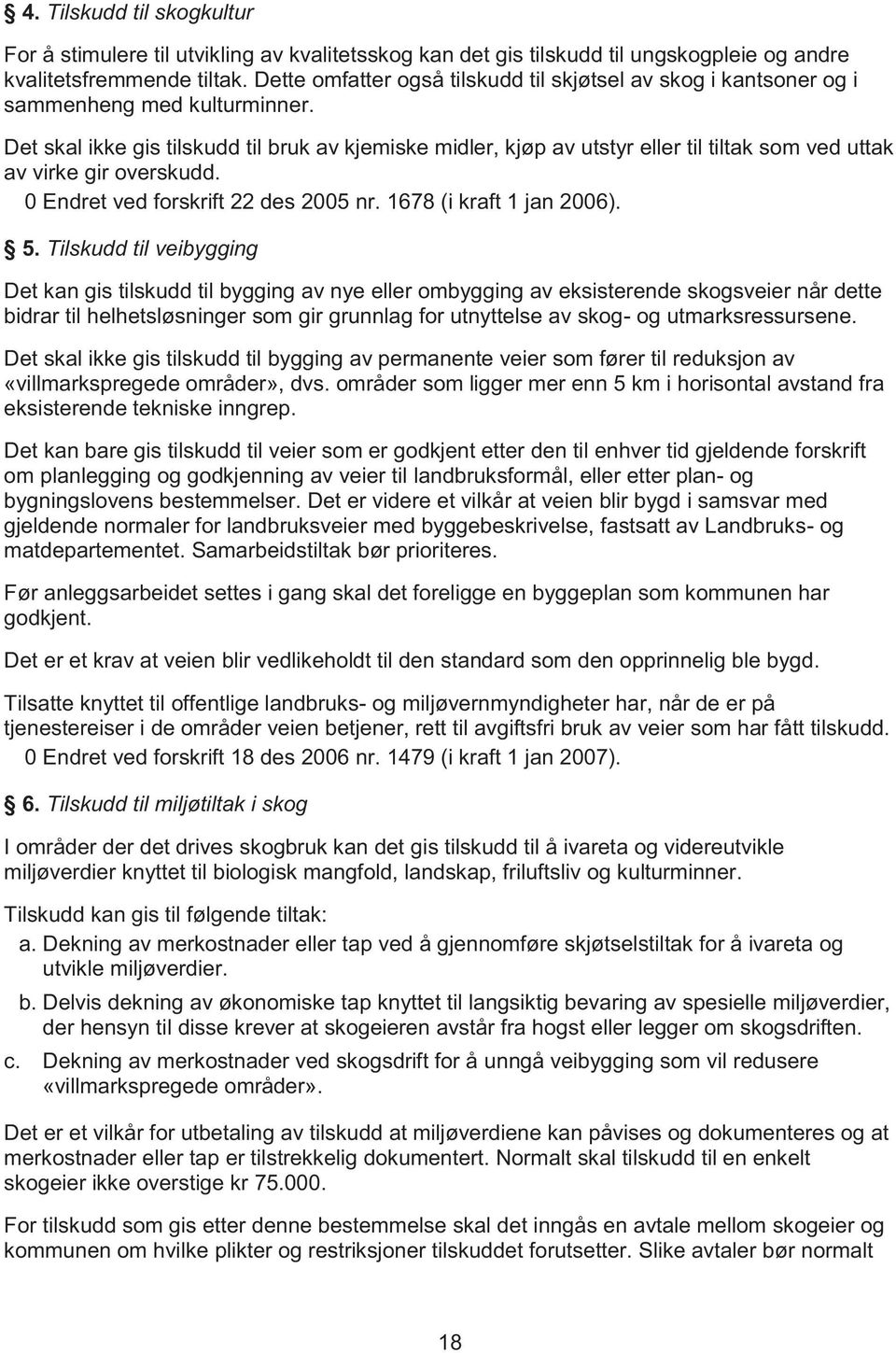 Det skal ikke gis tilskudd til bruk av kjemiske midler, kjøp av utstyr eller til tiltak som ved uttak av virke gir overskudd. 0 Endret ved forskrift 22 des 2005 nr. 1678 (i kraft 1 jan 2006). 5.