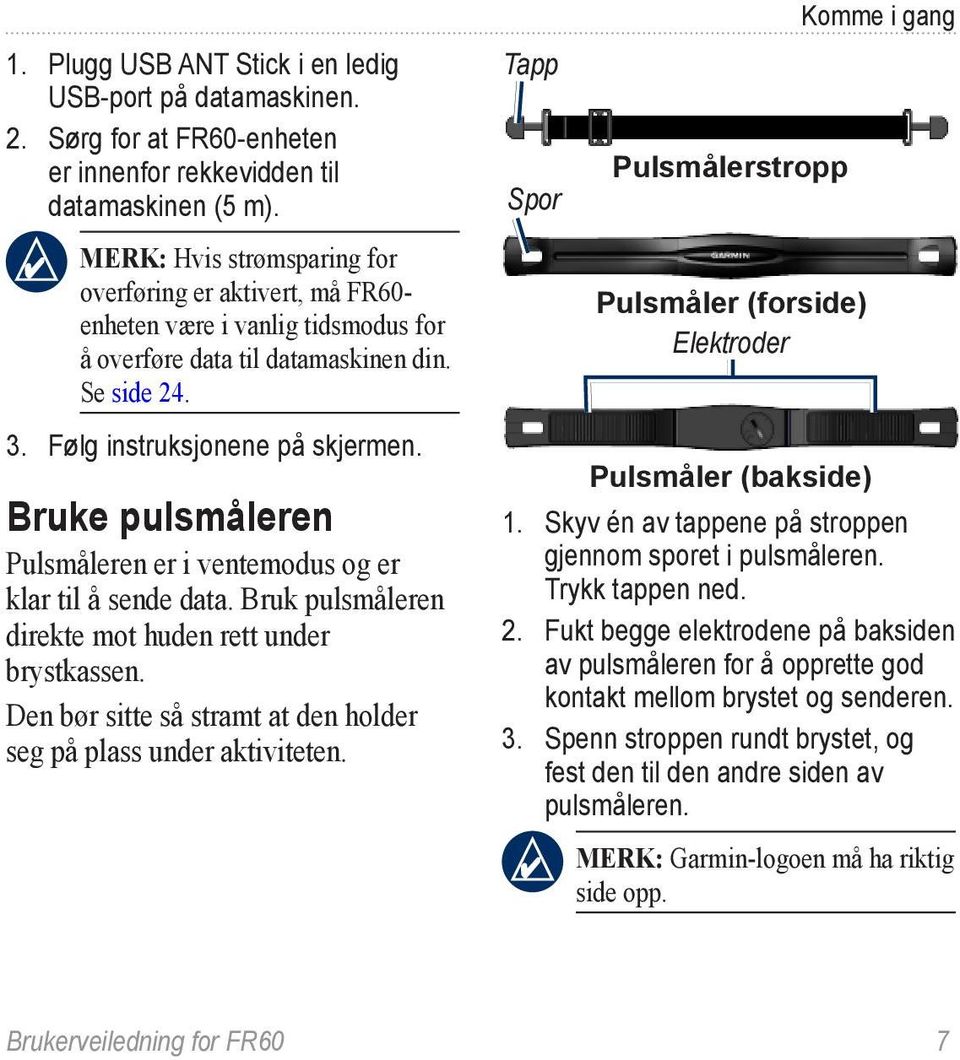 Bruke pulsmåleren Pulsmåleren er i ventemodus og er klar til å sende data. Bruk pulsmåleren direkte mot huden rett under brystkassen.