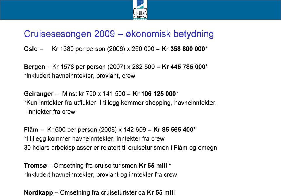 I tillegg kommer shopping, havneinntekter, inntekter fra crew Flåm Kr 600 per person (2008) x 142 609 = Kr 85 565 400* *I tillegg kommer havneinntekter, inntekter fra crew