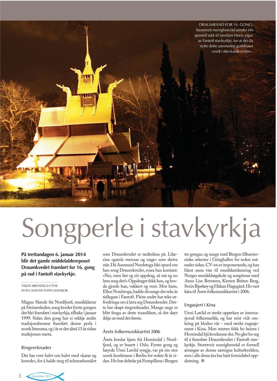 TEKST: BRYNHILD UTNE FOTO: MAGNE FONN HAFSKOR Magne Skrede frå Nordfjord, musikklærar på Steinerskulen, song kvedet fyrste gongen det blei framført i stavkyrkja, tilbake i januar 1999.