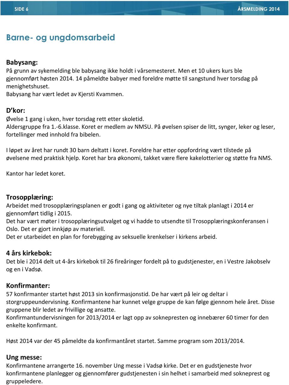 Aldersgruppe fra 1.-6.klasse. Koret er medlem av NMSU. På øvelsen spiser de litt, synger, leker og leser, fortellinger med innhold fra bibelen. I løpet av året har rundt 30 barn deltatt i koret.