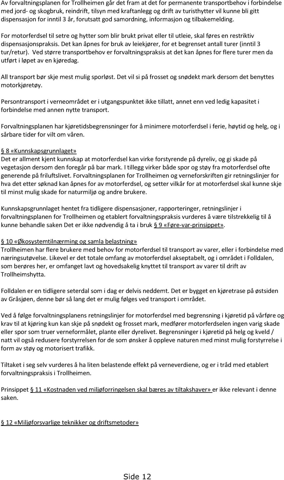 det kanåpnesfor bruk av leiekjører,for et begrensetantallturer (inntil 3 tur/retur). Vedstørretransportbehover forvaltningspraksisat det kanåpnesfor flere turer men da utført i løpetaven kjøredag.