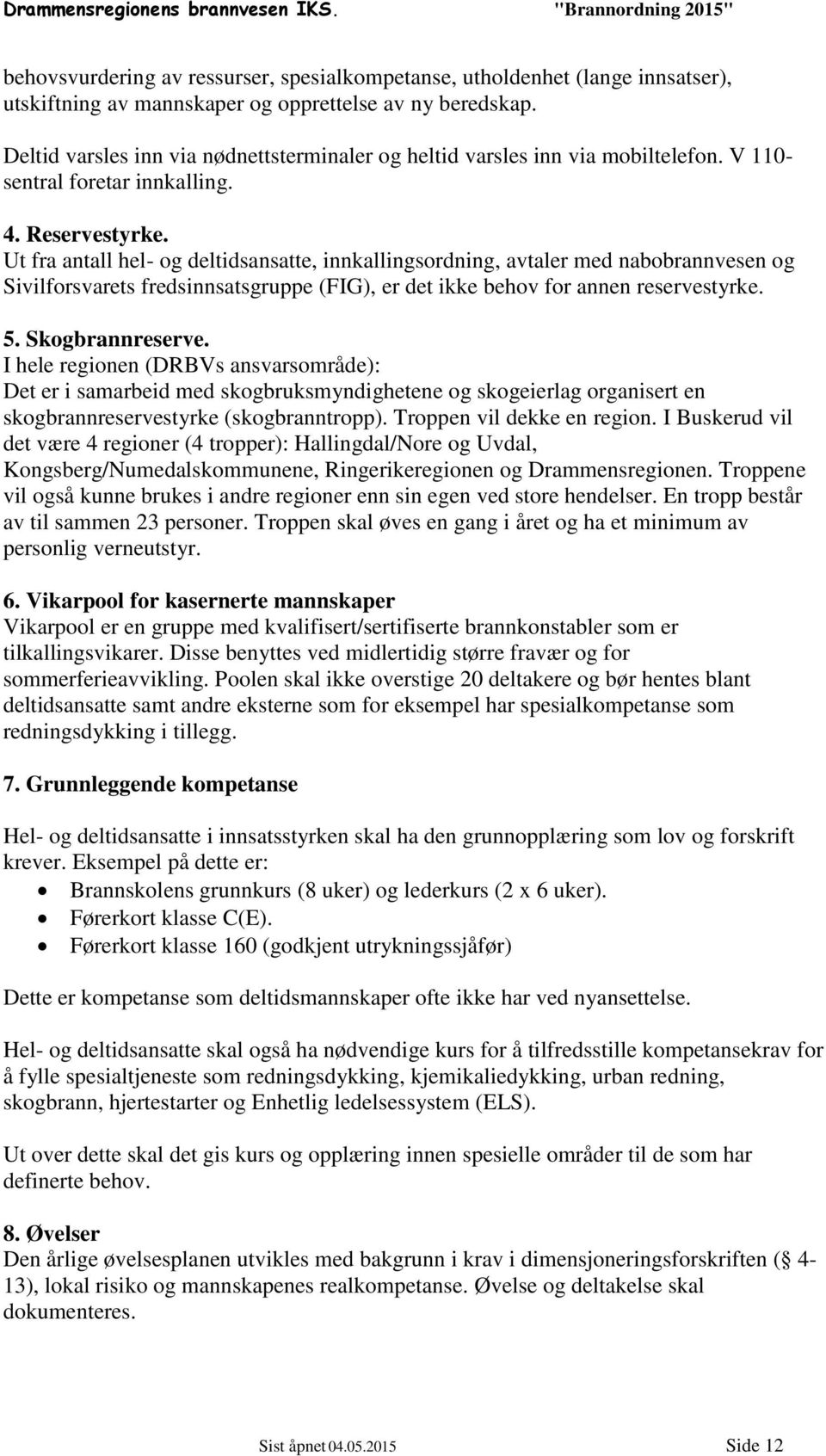 Ut fra antall hel- og deltidsansatte, innkallingsordning, avtaler med nabobrannvesen og Sivilforsvarets fredsinnsatsgruppe (FIG), er det ikke behov for annen reservestyrke. 5. Skogbrannreserve.