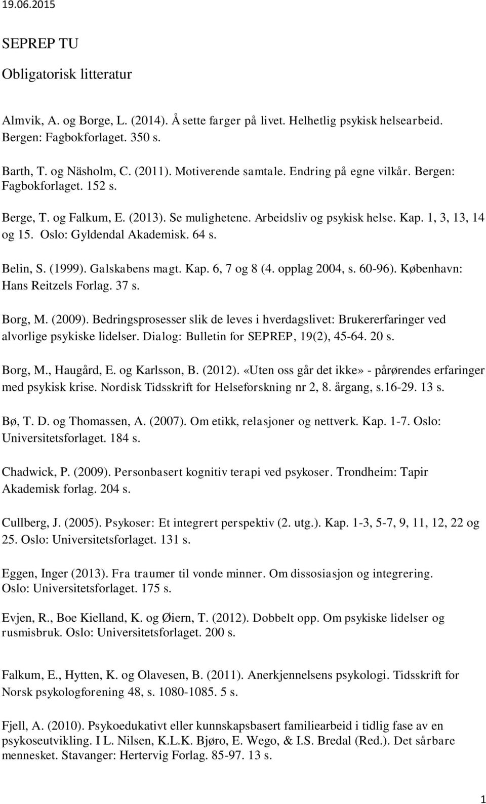 Oslo: Gyldendal Akademisk. 64 s. Belin, S. (1999). Galskabens magt. Kap. 6, 7 og 8 (4. opplag 2004, s. 60-96). København: Hans Reitzels Forlag. 37 s. Borg, M. (2009).