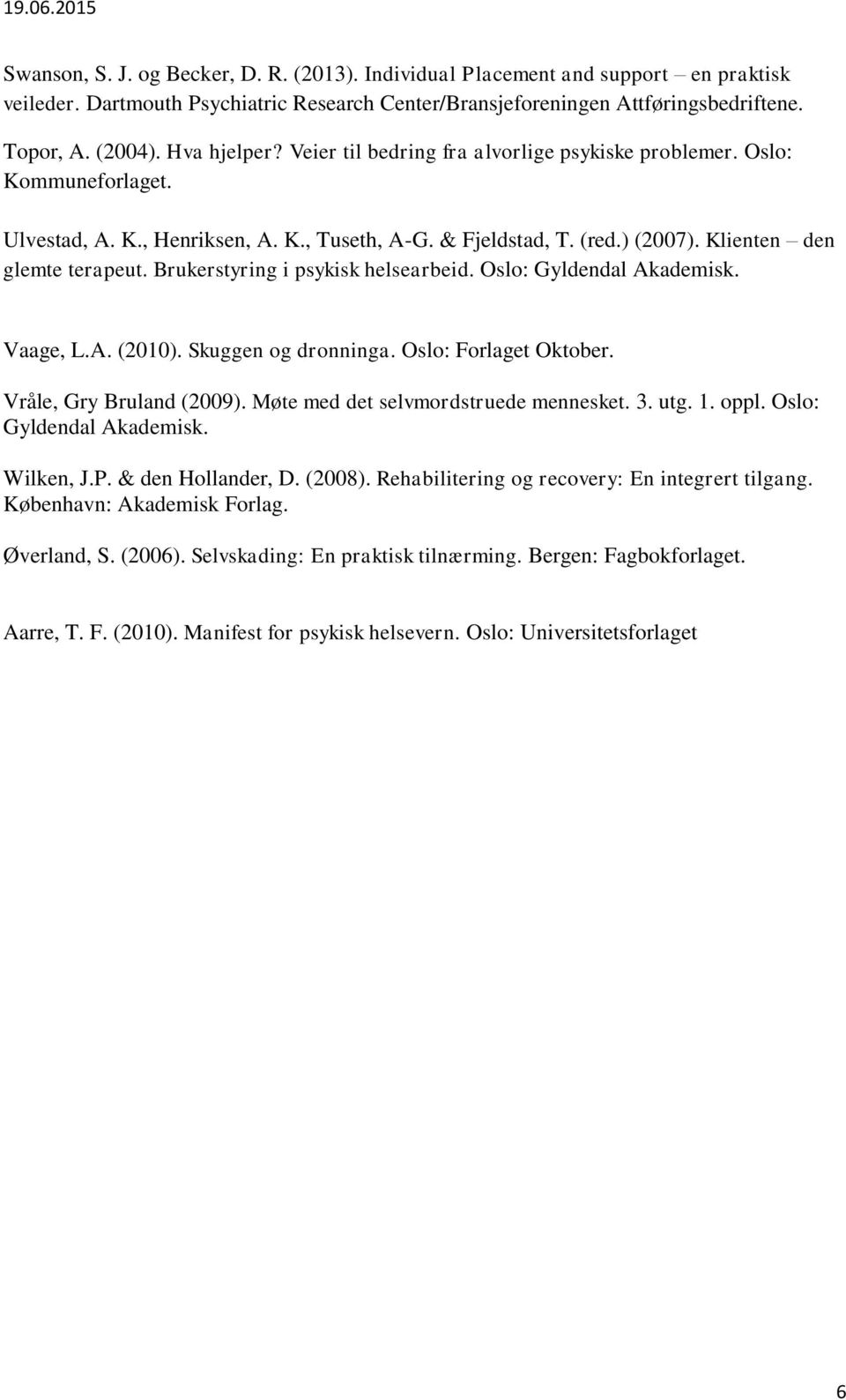 Brukerstyring i psykisk helsearbeid. Oslo: Gyldendal Akademisk. Vaage, L.A. (2010). Skuggen og dronninga. Oslo: Forlaget Oktober. Vråle, Gry Bruland (2009). Møte med det selvmordstruede mennesket. 3.