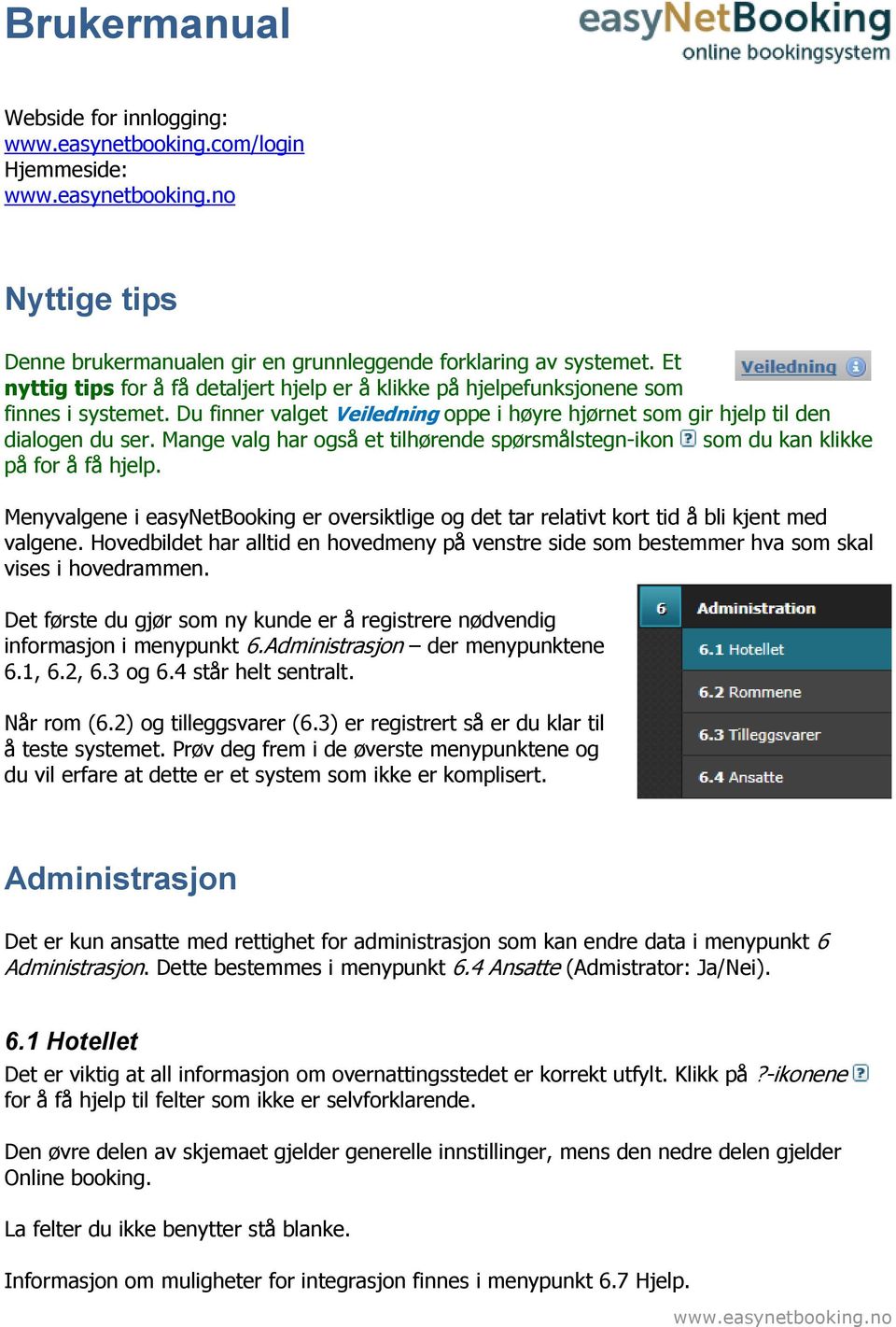 Mange valg har også et tilhørende spørsmålstegn-ikon som du kan klikke på for å få hjelp. Menyvalgene i easynetbooking er oversiktlige og det tar relativt kort tid å bli kjent med valgene.