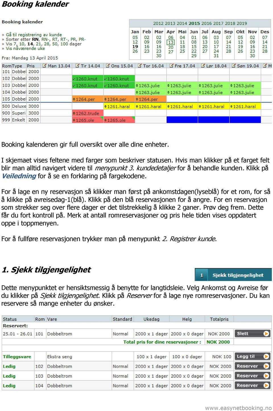 For å lage en ny reservasjon så klikker man først på ankomstdagen(lyseblå) for et rom, for så å klikke på avreisedag-1(blå). Klikk på den blå reservasjonen for å angre.