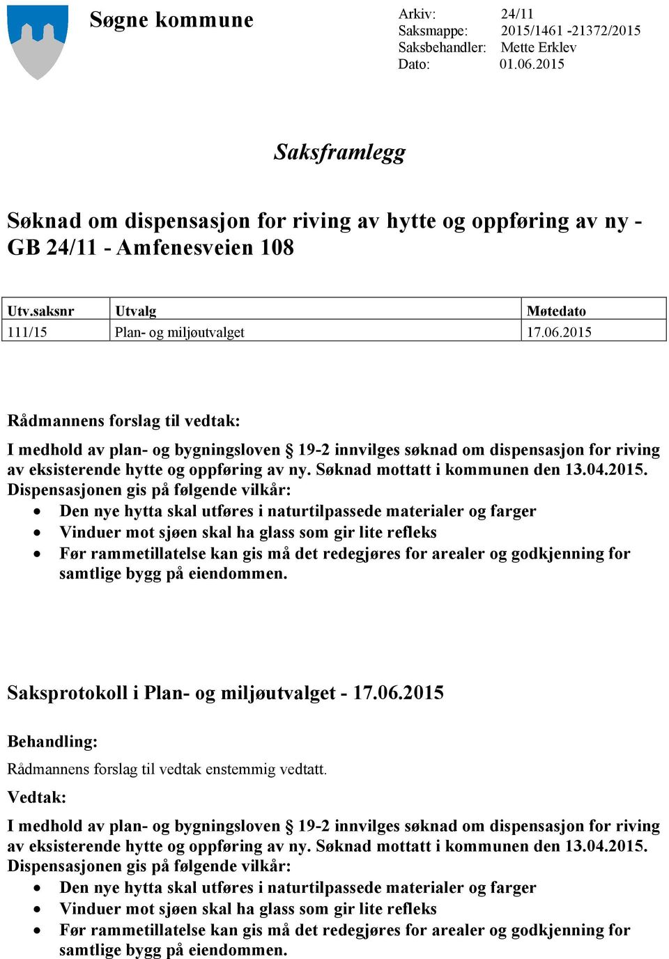 2015 Rådmannens forslag til vedtak: I medhold av plan- og bygningsloven 19-2 innvilges søknad om dispensasjon for riving av eksisterende hytte og oppføring av ny. Søknad mottatt i kommunen den 13.04.