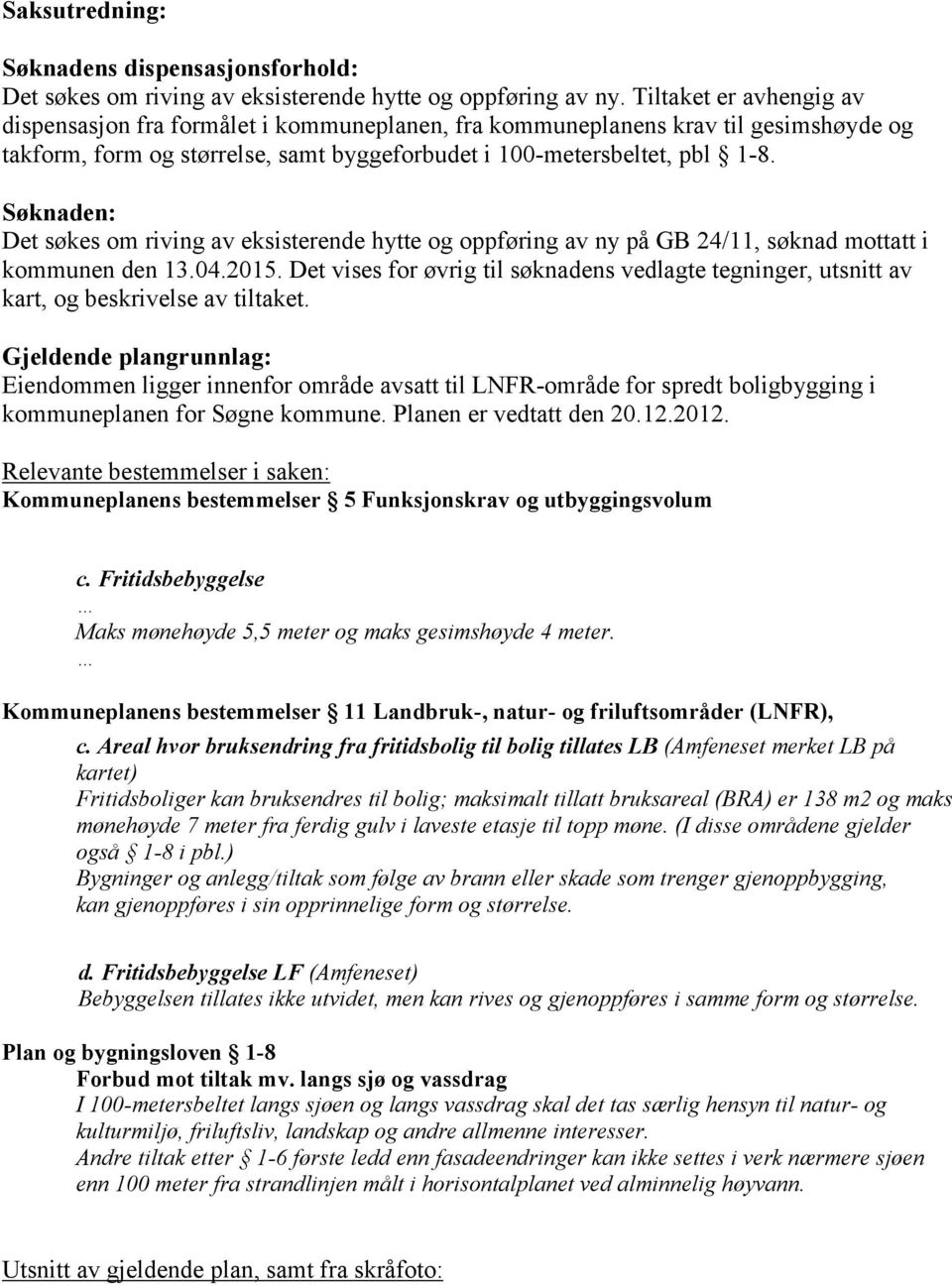 Søknaden: Det søkes om riving av eksisterende hytte og oppføring av ny på GB 24/11, søknad mottatt i kommunen den 13.04.2015.