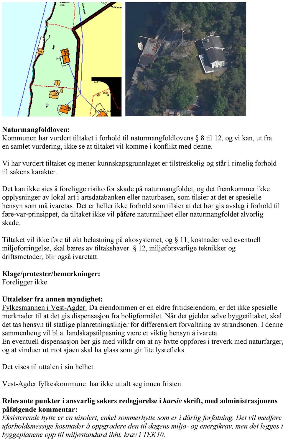 Det kan ikke sies å foreligge risiko for skade på naturmangfoldet, og det fremkommer ikke opplysninger av lokal art i artsdatabanken eller naturbasen, som tilsier at det er spesielle hensyn som må