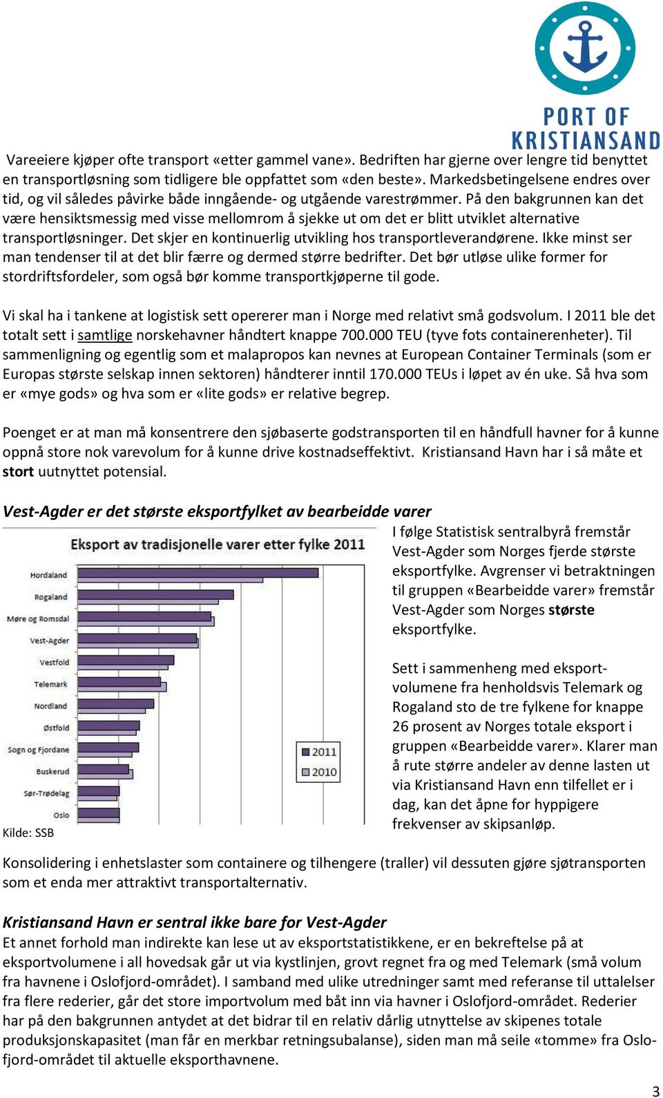 På den bakgrunnen kan det være hensiktsmessig med visse mellomrom å sjekke ut om det er blitt utviklet alternative transportløsninger. Det skjer en kontinuerlig utvikling hos transportleverandørene.