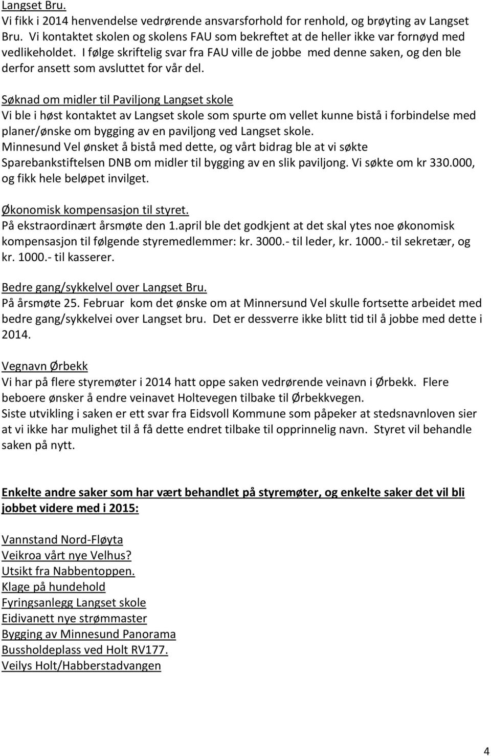 I følge skriftelig svar fra FAU ville de jobbe med denne saken, og den ble derfor ansett som avsluttet for vår del.