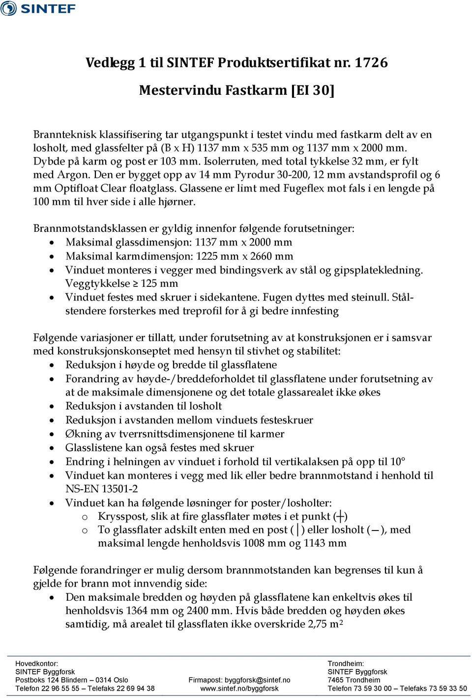 Dybde på karm og post er 103 mm. Isolerruten, med total tykkelse 32 mm, er fylt med Argon. Den er bygget opp av 14 mm Pyrodur 30-200, 12 mm avstandsprofil og 6 mm Optifloat Clear floatglass.