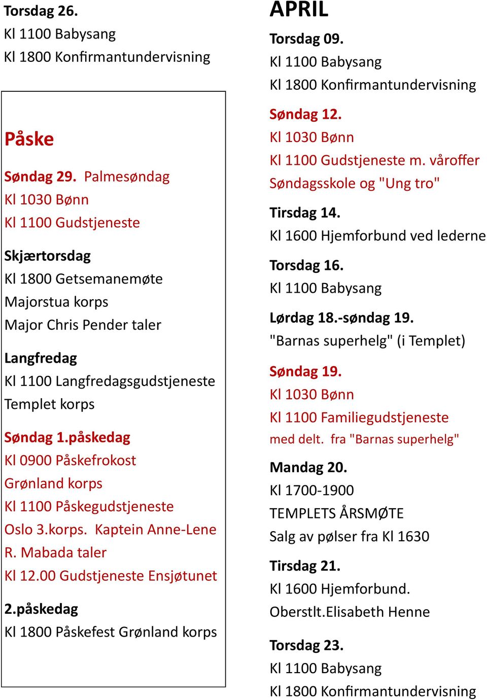 påskedag Kl 0900 Påskefrokost Grønland korps Kl 1100 Påskegudstjeneste Oslo 3.korps. Kaptein Anne-Lene R. Mabada taler Kl 12.00 Gudstjeneste Ensjøtunet 2.