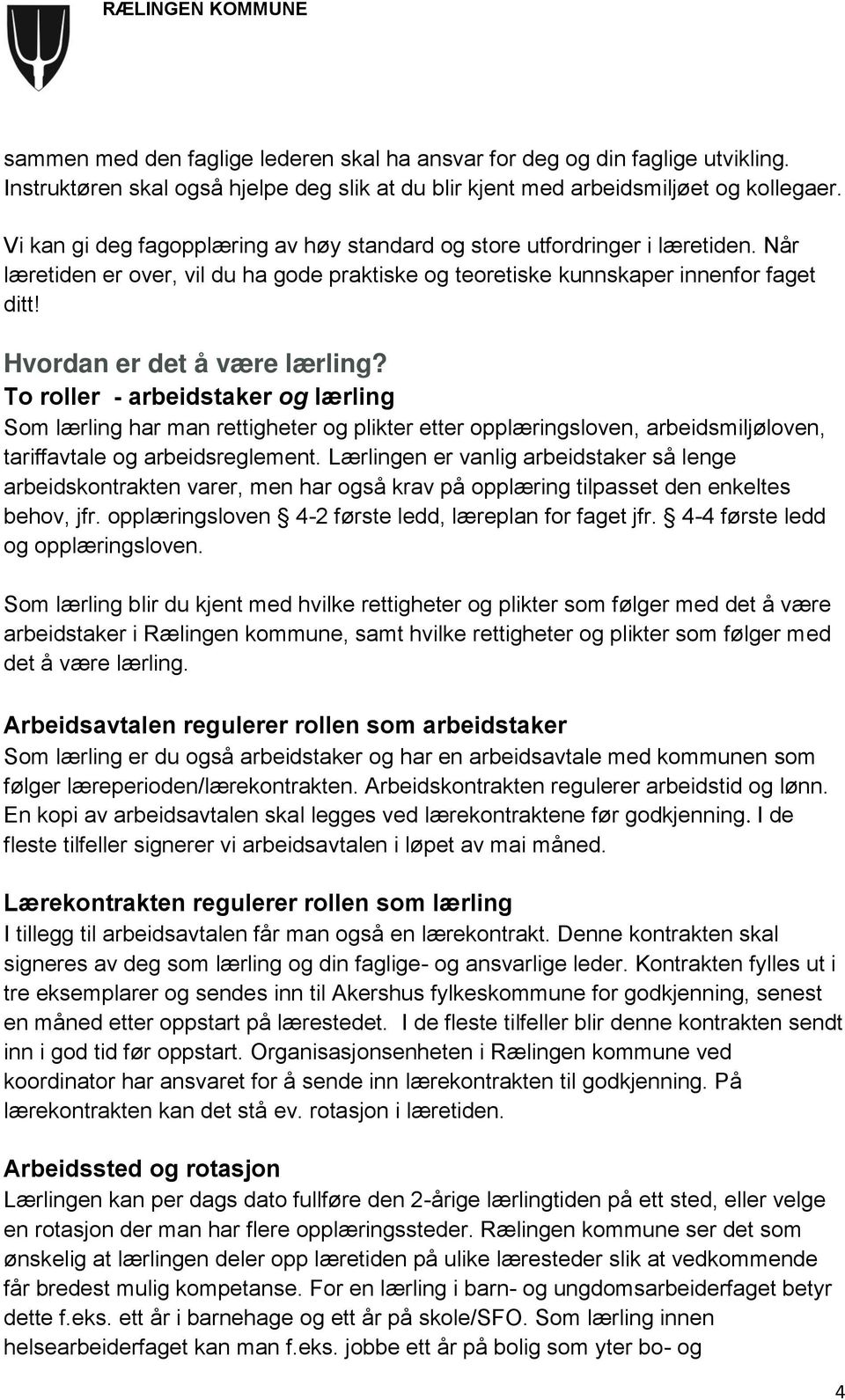 Hvordan er det å være lærling? To roller - arbeidstaker og lærling Som lærling har man rettigheter og plikter etter opplæringsloven, arbeidsmiljøloven, tariffavtale og arbeidsreglement.