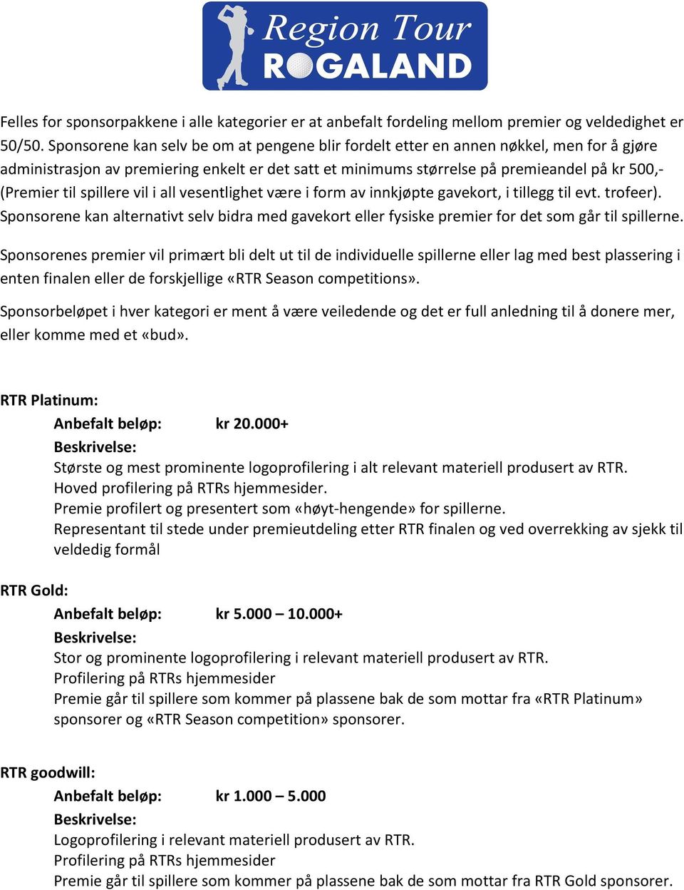 spillere vil i all vesentlighet være i form av innkjøpte gavekort, i tillegg til evt. trofeer). Sponsorene kan alternativt selv bidra med gavekort eller fysiske premier for det som går til spillerne.