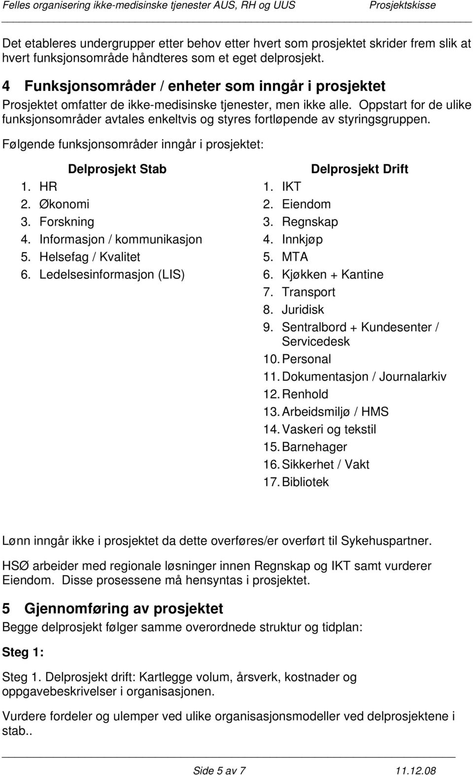 Oppstart for de ulike funksjonsområder avtales enkeltvis og styres fortløpende av styringsgruppen. Følgende funksjonsområder inngår i prosjektet: Delprosjekt Stab 1. HR 2. Økonomi 3. Forskning 4.