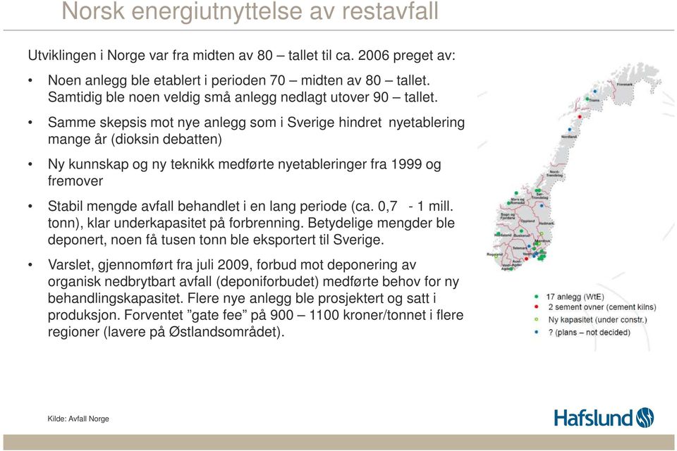 Samme skepsis mot nye anlegg som i Sverige hindret nyetablering i mange år (dioksin debatten) Ny kunnskap og ny teknikk medførte nyetableringer fra 1999 og fremover Stabil mengde avfall behandlet i