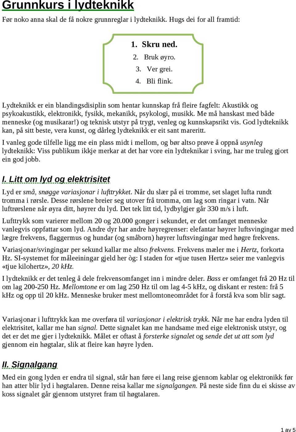 ) og teknisk utstyr på trygt, venleg og kunnskapsrikt vis. God lydteknikk kan, på sitt beste, vera kunst, og dårleg lydteknikk er eit sant mareritt.