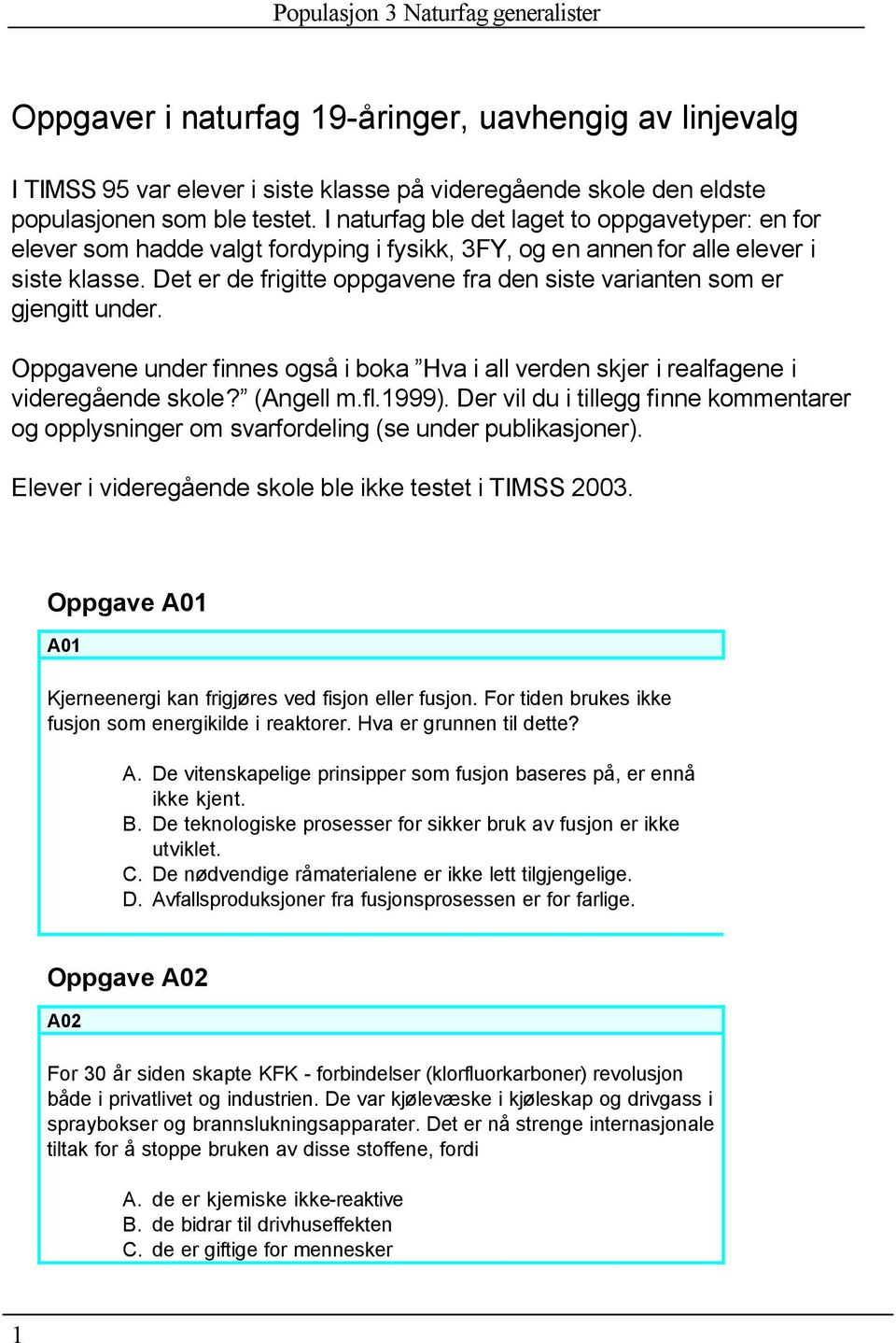 Det er de frigitte oppgavene fra den siste varianten som er gjengitt under. Oppgavene under finnes også i boka Hva i all verden skjer i realfagene i videregående skole? (Angell m.fl.1999).