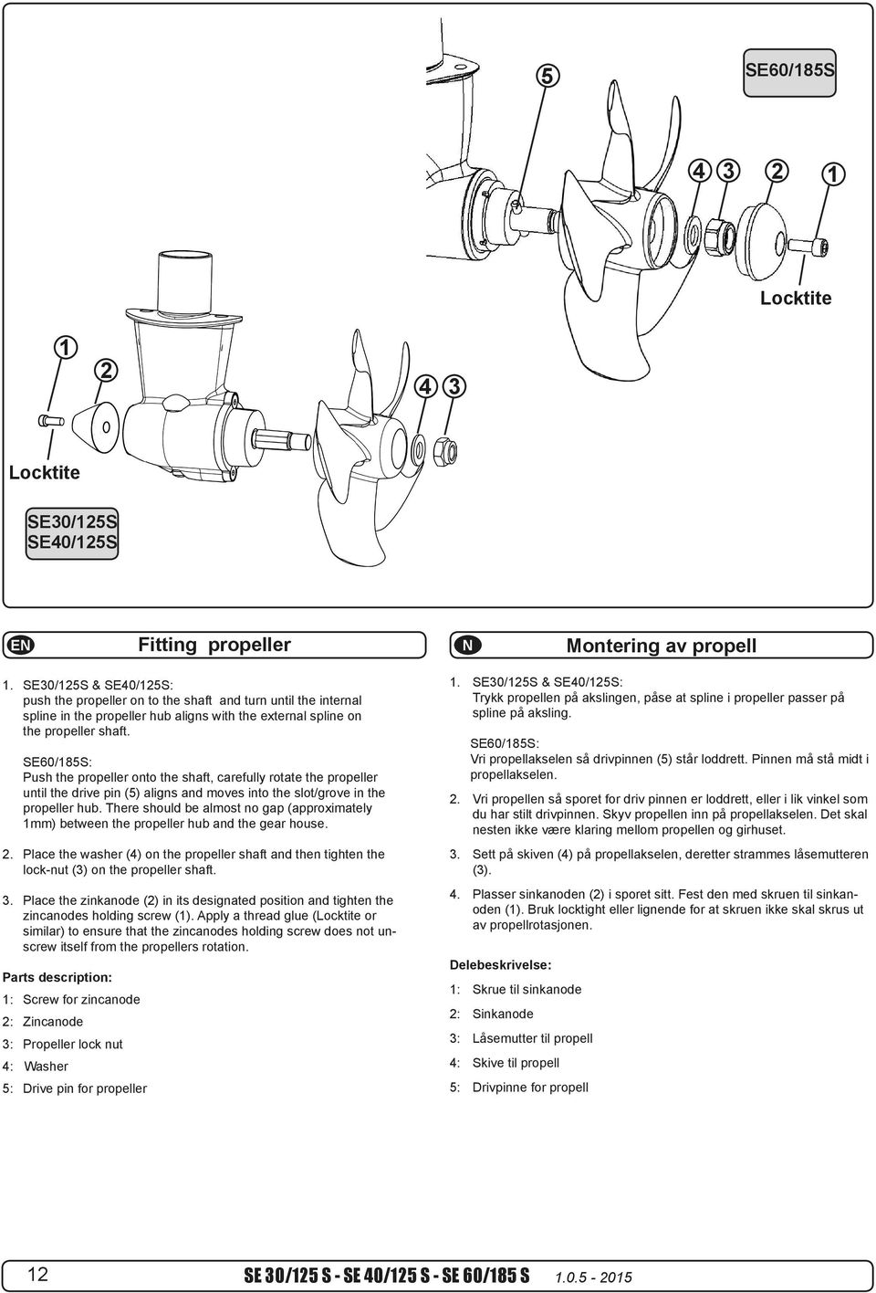 SE60/185S: Push propeller onto shaft, carefully rotate propeller until drive pin (5) aligns moves into slot/grove in propeller hub.